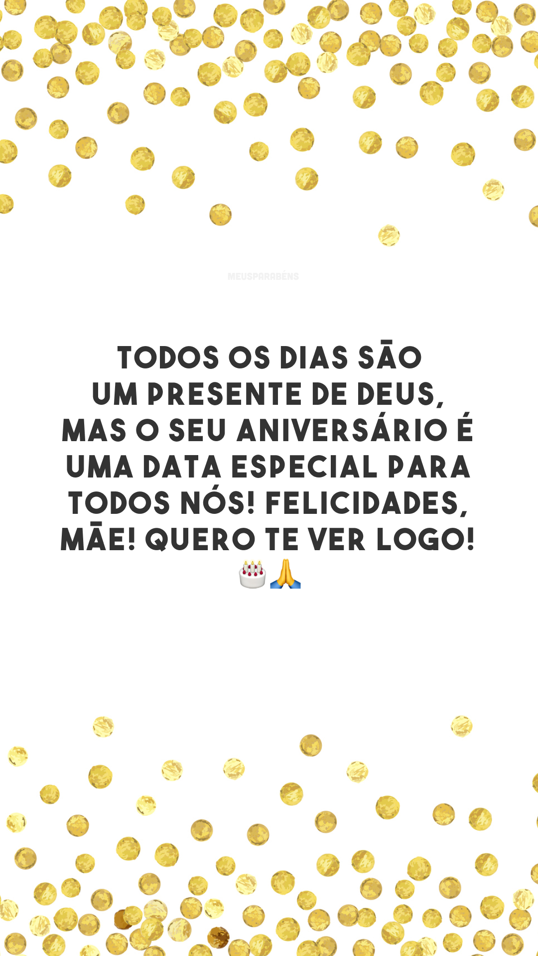 Todos os dias são um presente de Deus, mas o seu aniversário é uma data especial para todos nós! Felicidades, mãe! Quero te ver logo! 🎂🙏