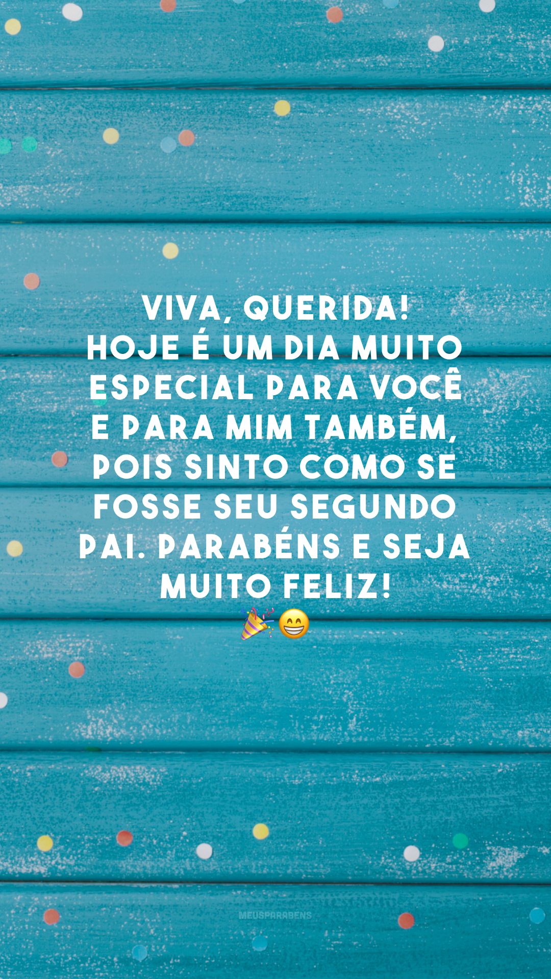 Viva, querida! Hoje é um dia muito especial para você e para mim também, pois sinto como se fosse seu segundo pai. Parabéns e seja muito feliz! 🎉😁