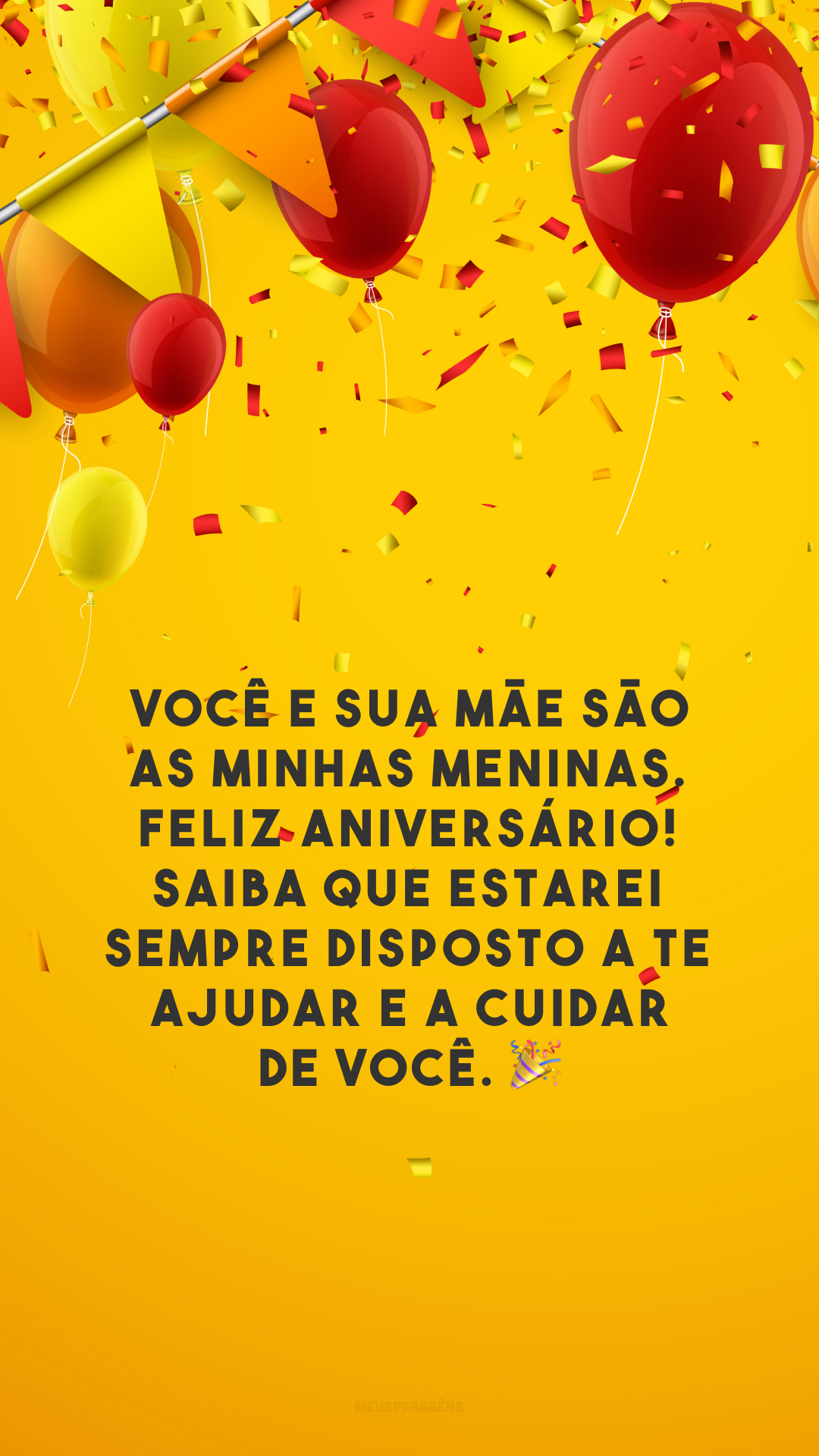 Você e sua mãe são as minhas meninas. Feliz aniversário! Saiba que estarei sempre disposto a te ajudar e a cuidar de você. 🎉