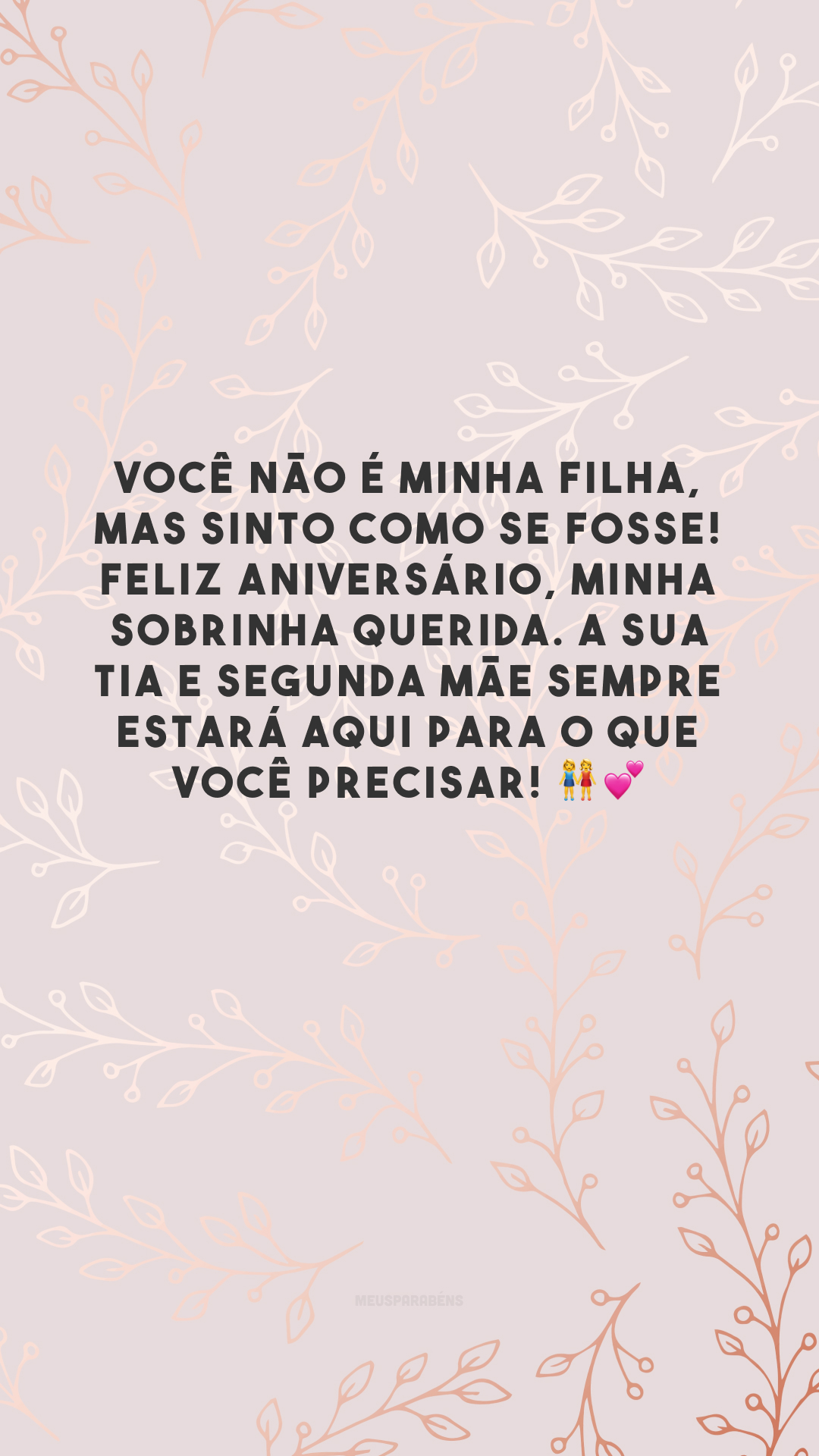 Você não é minha filha, mas sinto como se fosse! Feliz aniversário, minha sobrinha querida. A sua tia e segunda mãe sempre estará aqui para o que você precisar! 👭💕