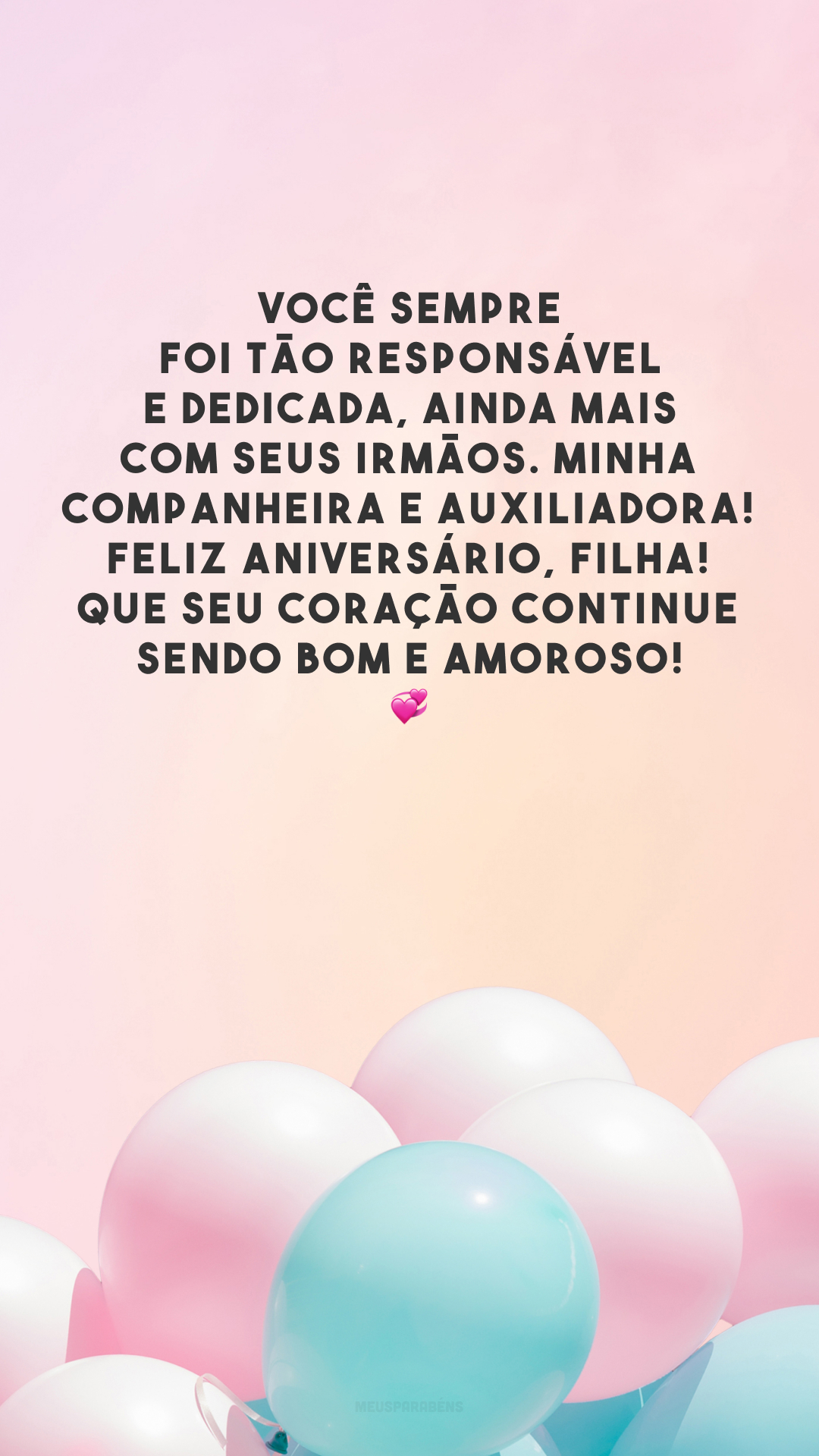 Você sempre foi tão responsável e dedicada, ainda mais com seus irmãos. Minha companheira e auxiliadora! Feliz aniversário, filha! Que seu coração continue sendo bom e amoroso! 💞