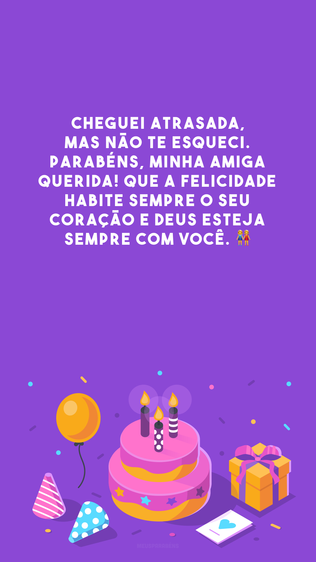 Cheguei atrasada, mas não te esqueci. Parabéns, minha amiga querida! Que a felicidade habite sempre o seu coração e Deus esteja sempre com você. 👭