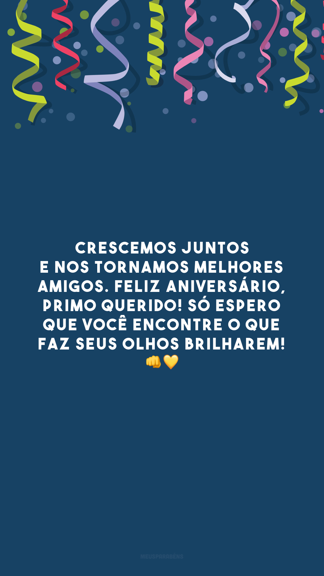 Crescemos juntos e nos tornamos melhores amigos. Feliz aniversário, primo querido! Só espero que você encontre o que faz seus olhos brilharem! 👊💛