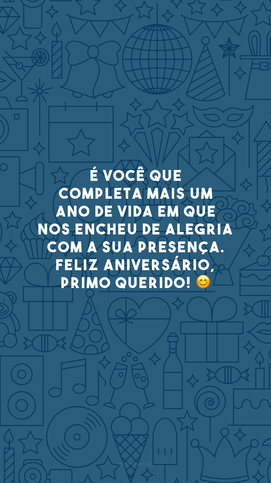 É você que completa mais um ano de vida em que nos encheu de alegria com a sua presença. Feliz aniversário, primo querido! 😊