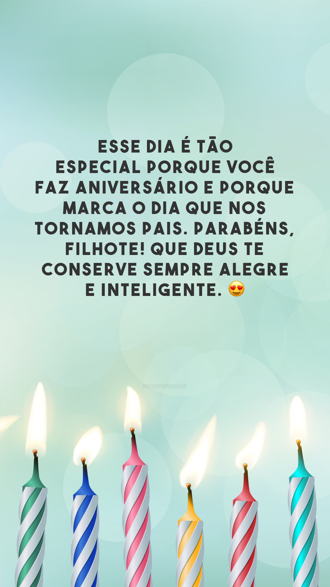 Esse dia é tão especial porque você faz aniversário e porque marca o dia que nos tornamos pais. Parabéns, filhote! Que Deus te conserve sempre alegre e inteligente. 😍