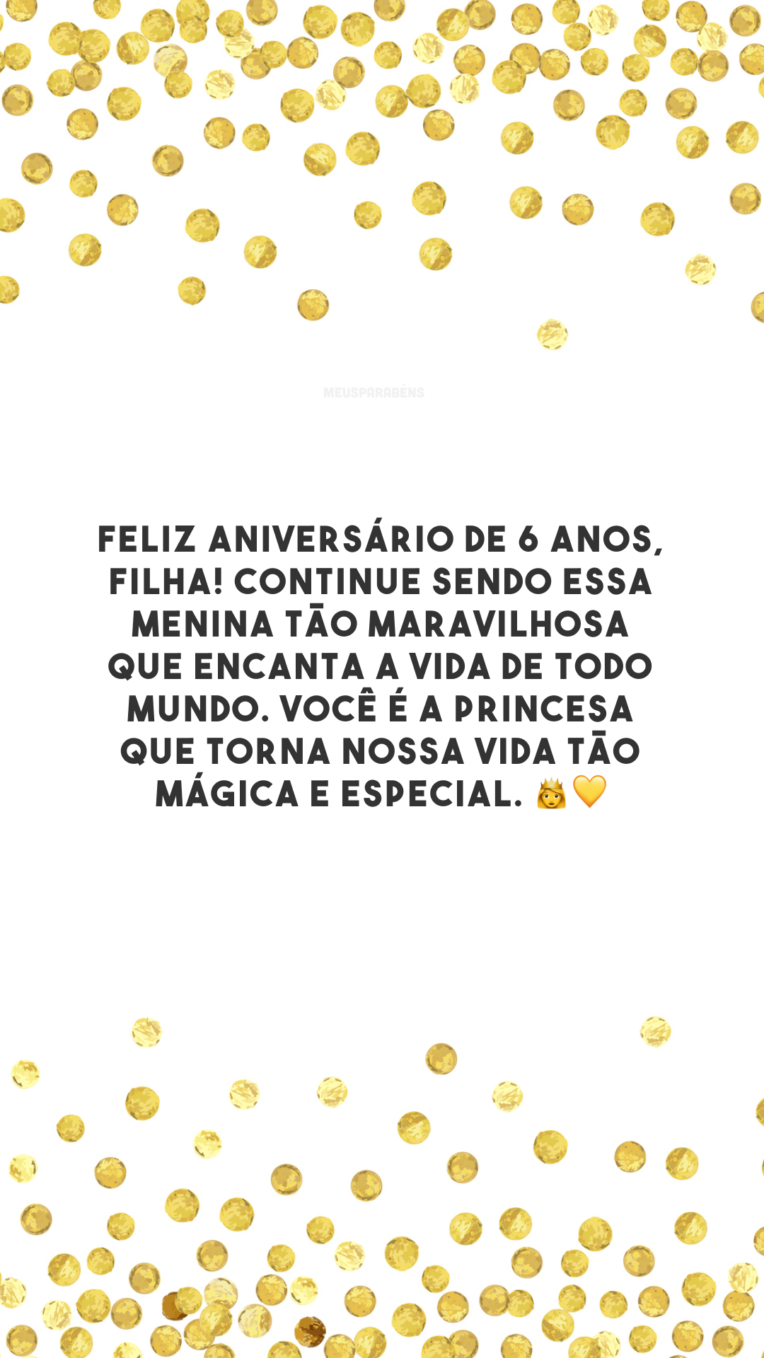 Feliz aniversário de 6 anos, filha! Continue sendo essa menina tão maravilhosa que encanta a vida de todo mundo. Você é a princesa que torna nossa vida tão mágica e especial. 👸💛