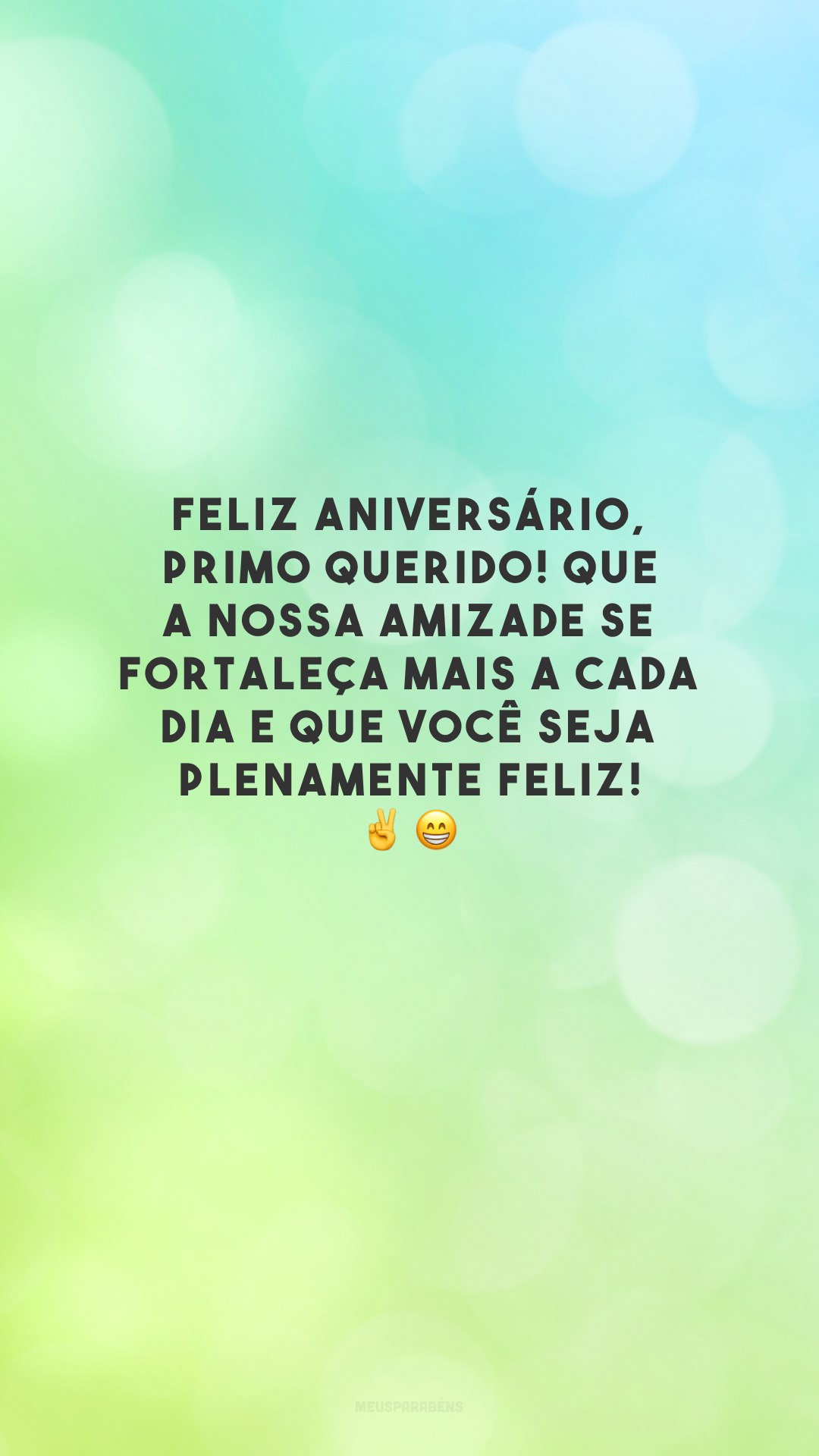 Feliz aniversário, primo querido! Que a nossa amizade se fortaleça mais a cada dia e que você seja plenamente feliz! ✌️😁