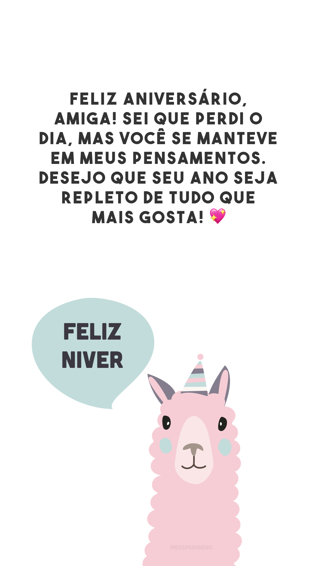 Feliz aniversário, amiga! Sei que perdi o dia, mas você se manteve em meus pensamentos. Desejo que seu ano seja repleto de tudo que mais gosta! 💖