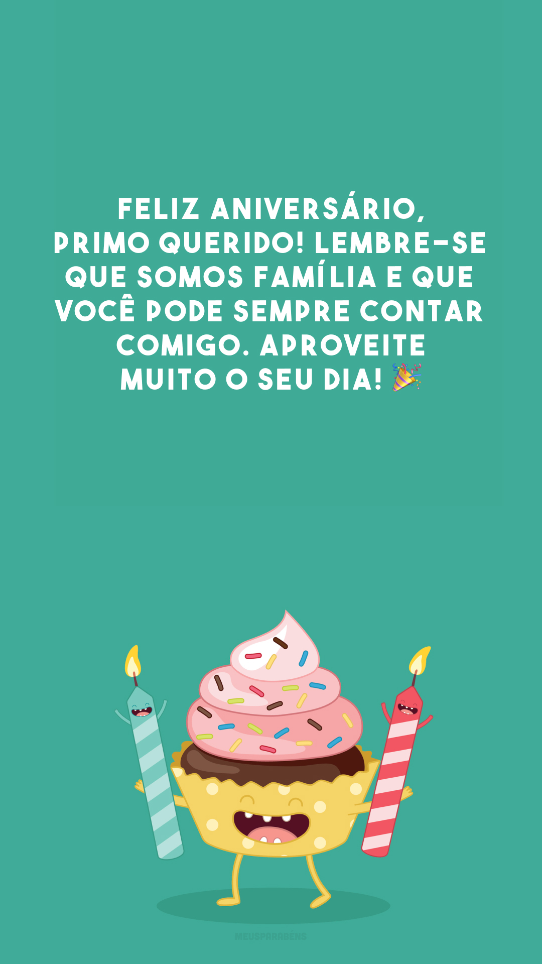 Feliz aniversário, primo querido! Lembre-se que somos família e que você pode sempre contar comigo. Aproveite muito o seu dia! 🎉