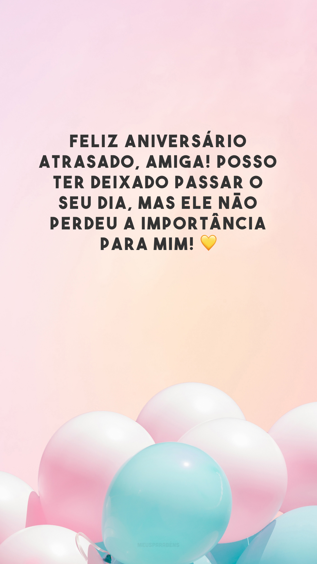 Feliz aniversário atrasado, amiga! Posso ter deixado passar o seu dia, mas ele não perdeu a importância para mim! 💛