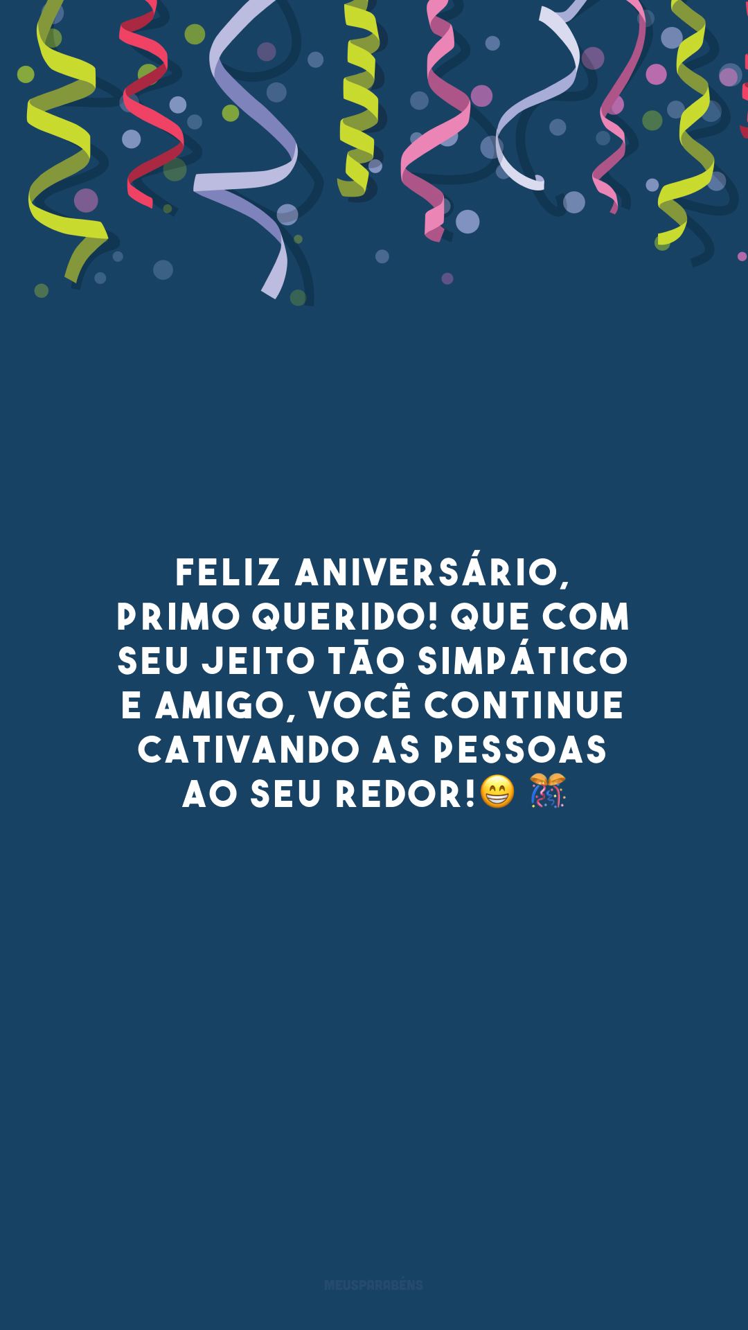 Feliz aniversário, primo querido! Que com seu jeito tão simpático e amigo, você continue cativando as pessoas ao seu redor!😁 🎊