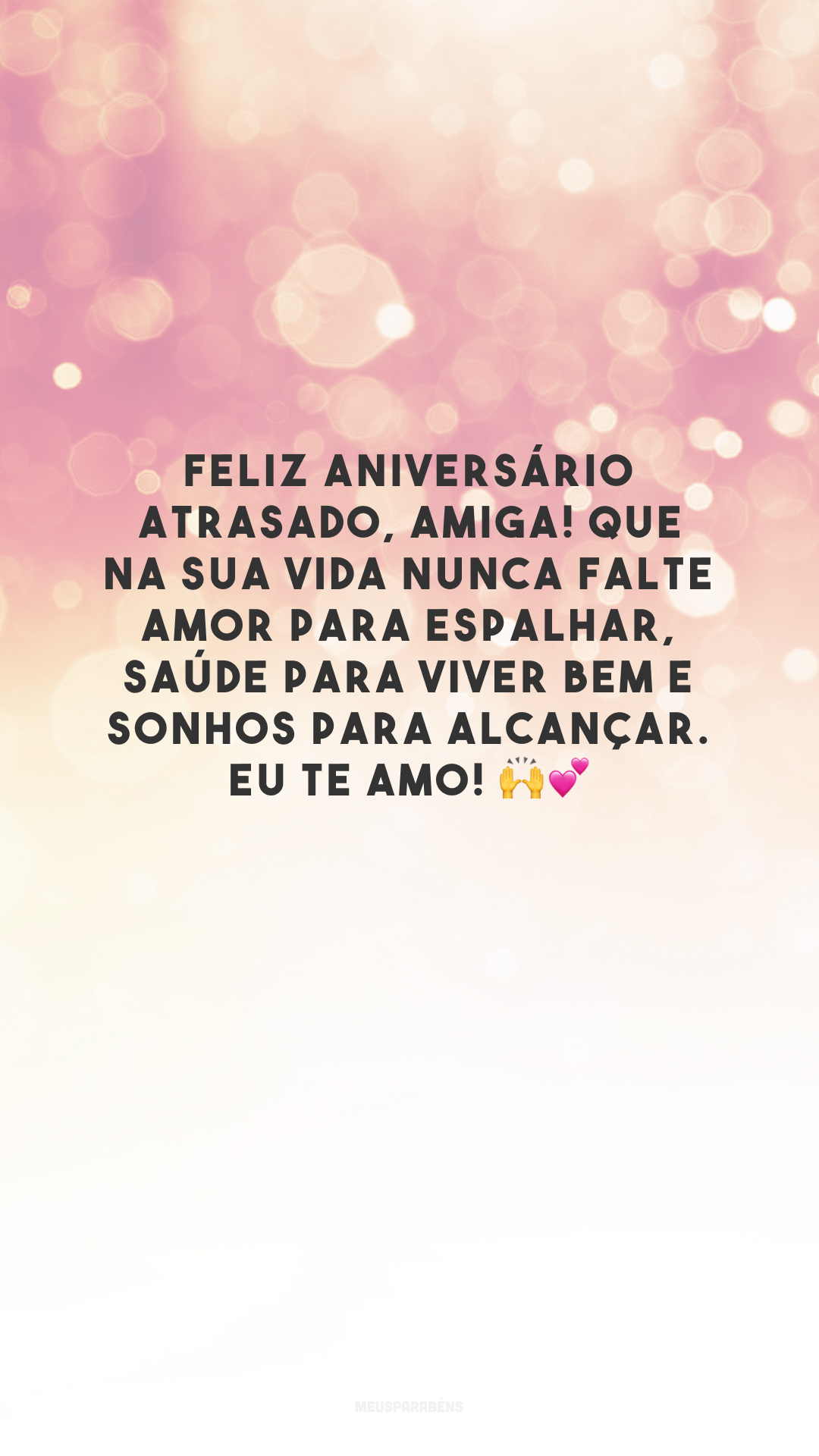 Feliz aniversário atrasado, amiga! Que na sua vida nunca falte amor para espalhar, saúde para viver bem e sonhos para alcançar. Eu te amo! 🙌💕