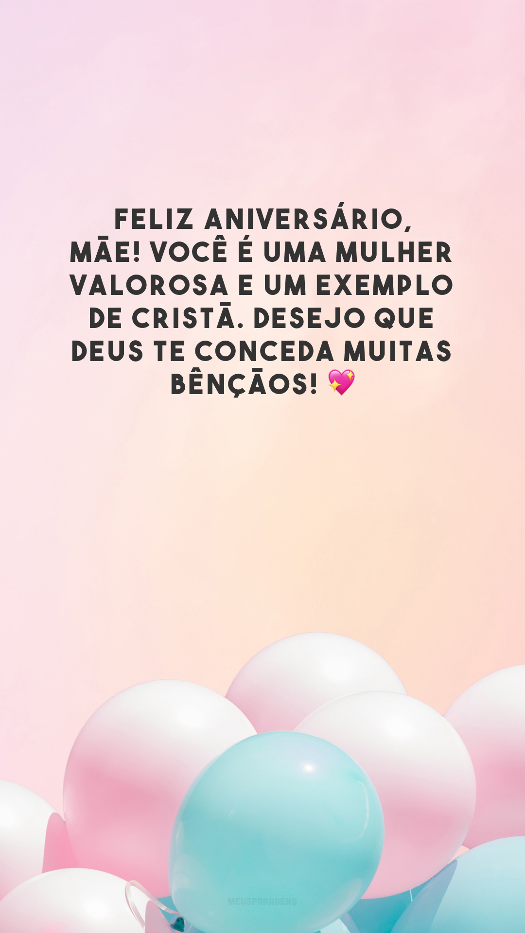 Feliz aniversário, mãe! Você é uma mulher valorosa e um exemplo de cristã. Desejo que Deus te conceda muitas bênçãos! 💖