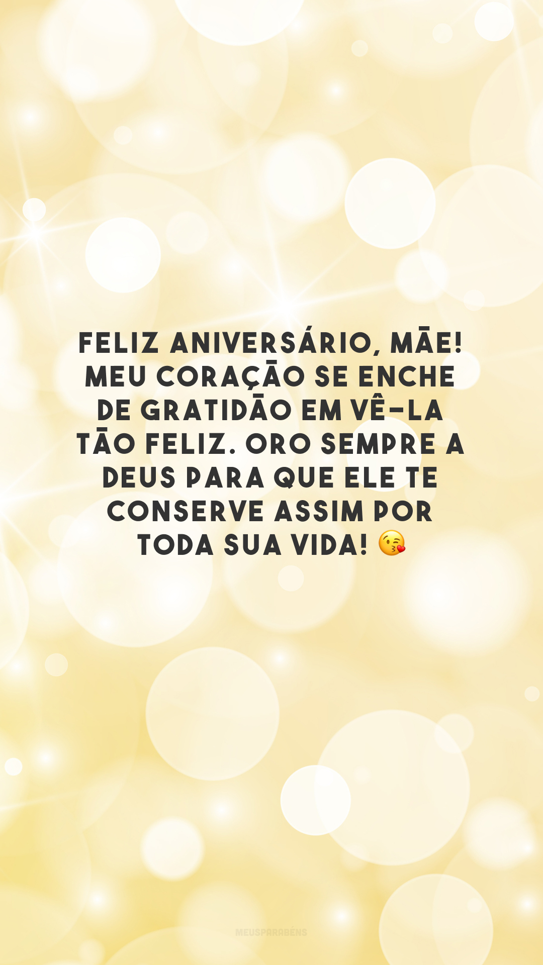 Feliz aniversário, mãe! Meu coração se enche de gratidão em vê-la tão feliz. Oro sempre a Deus para que Ele te conserve assim por toda sua vida! 😘