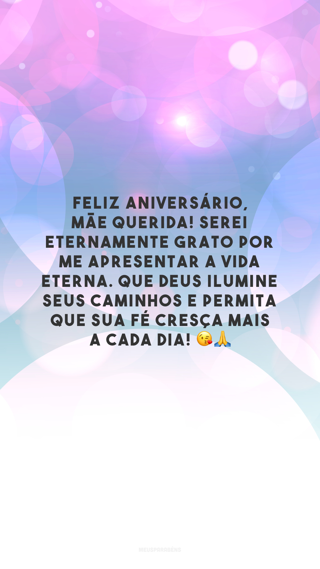 Feliz aniversário, mãe querida! Serei eternamente grato por me apresentar a vida eterna. Que Deus ilumine seus caminhos e permita que sua fé cresça mais a cada dia! 😘🙏