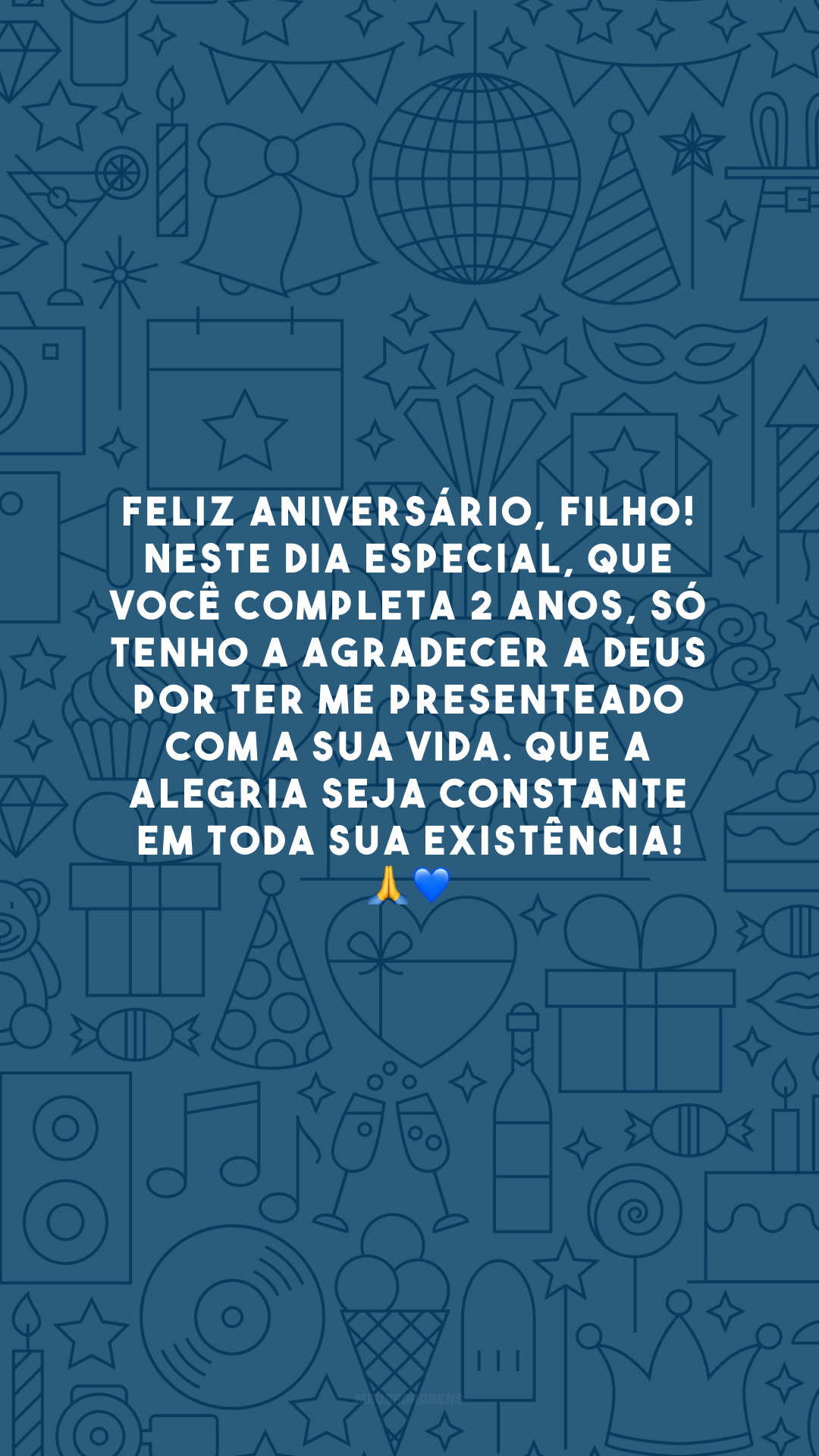 Feliz aniversário, filho! Neste dia especial, que você completa 2 anos, só tenho a agradecer a Deus por ter me presenteado com a sua vida. Que a alegria seja constante em toda sua existência! 🙏💙