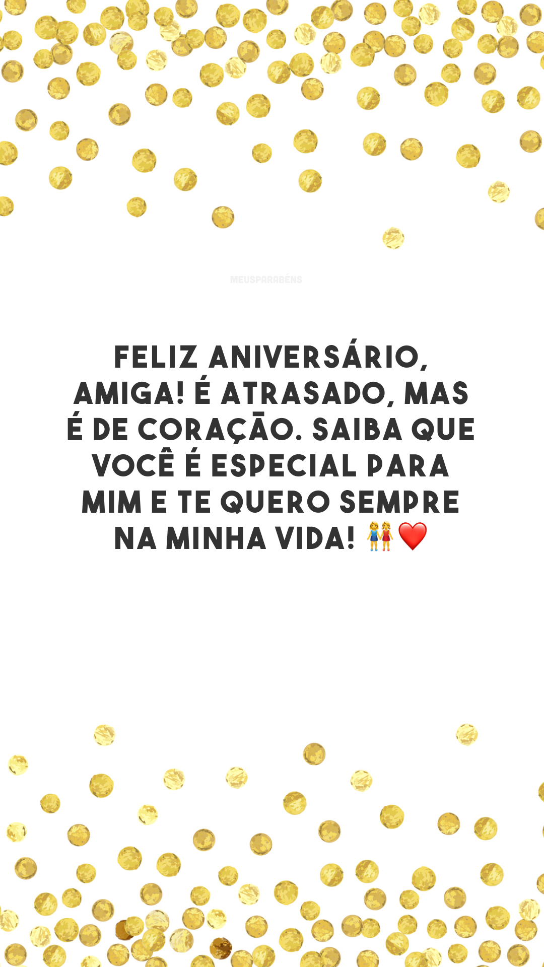 Feliz aniversário, amiga! É atrasado, mas é de coração. Saiba que você é especial para mim e te quero sempre na minha vida! 👭❤️