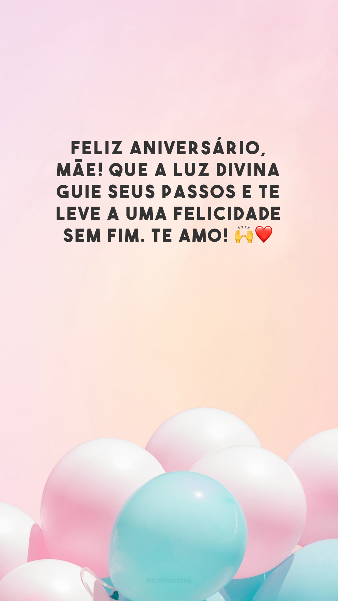 Feliz aniversário, mãe! Que a luz divina guie seus passos e te leve a uma felicidade sem fim. Te amo! 🙌❤️