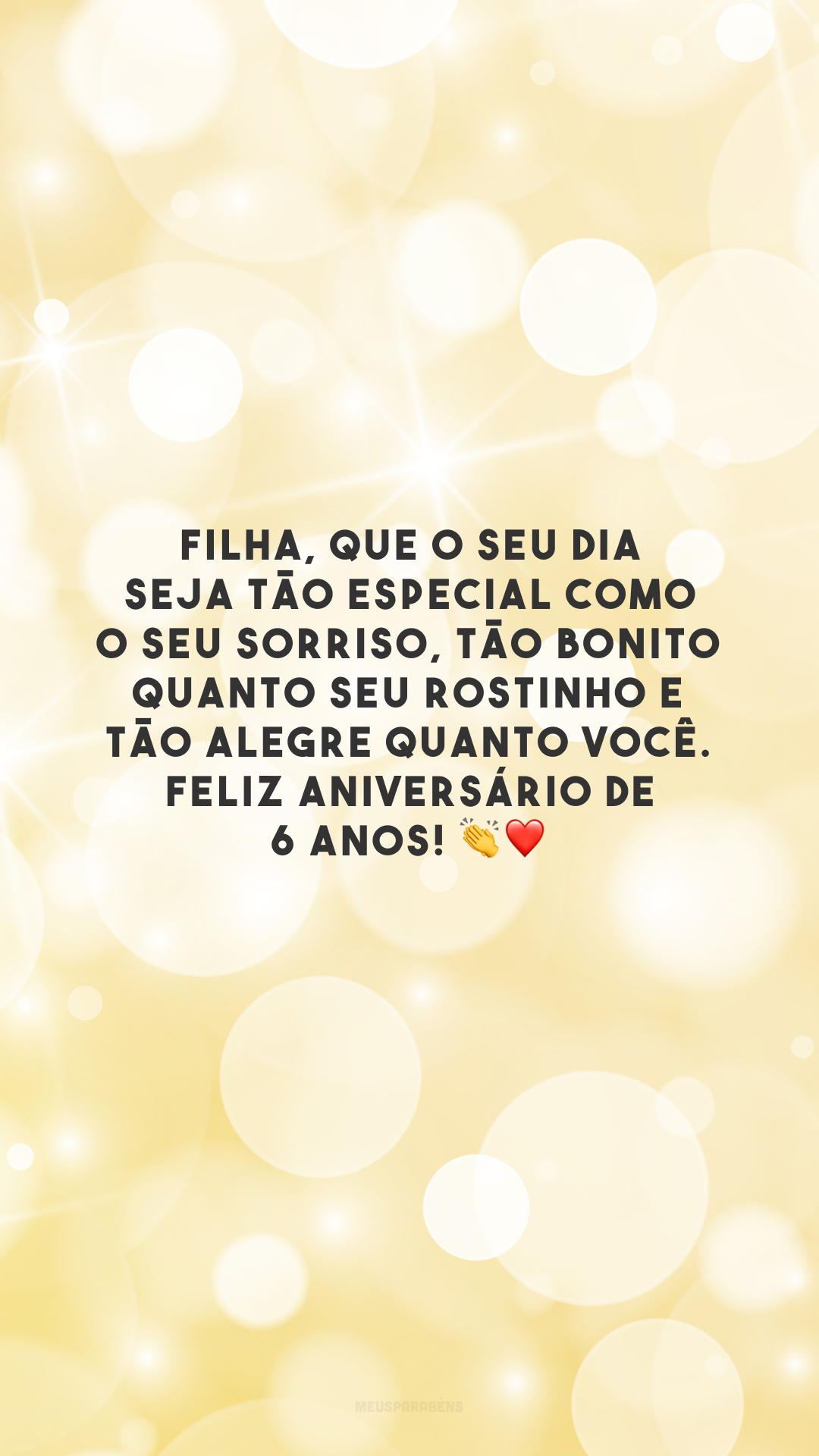 Filha, que o seu dia seja tão especial como o seu sorriso, tão bonito quanto seu rostinho e tão alegre quanto você. Feliz aniversário de 6 anos! 👏❤️