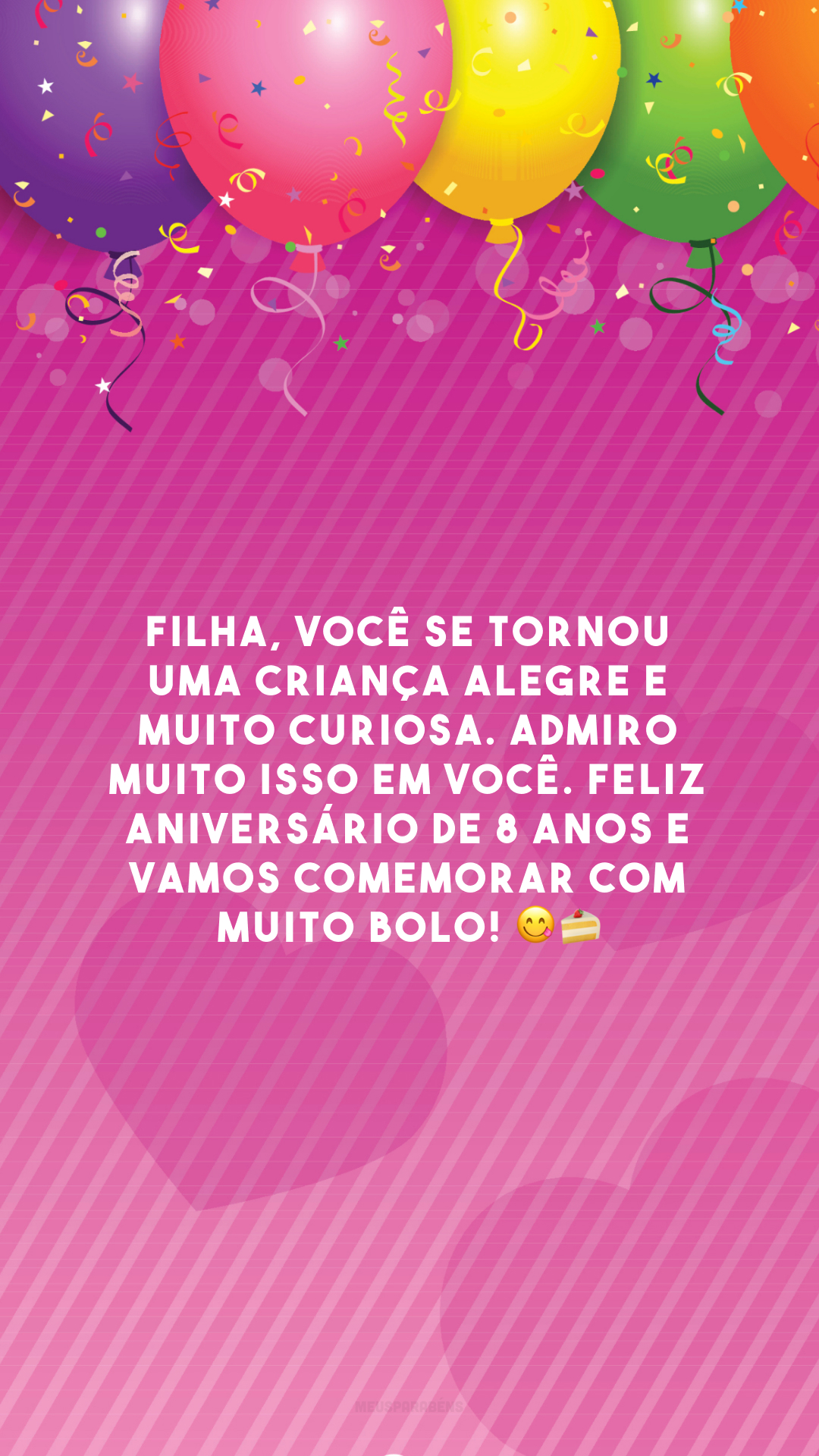 Filha, você se tornou uma criança alegre e muito curiosa. Admiro muito isso em você. Feliz aniversário de 8 anos e vamos comemorar com muito bolo! 😋🍰