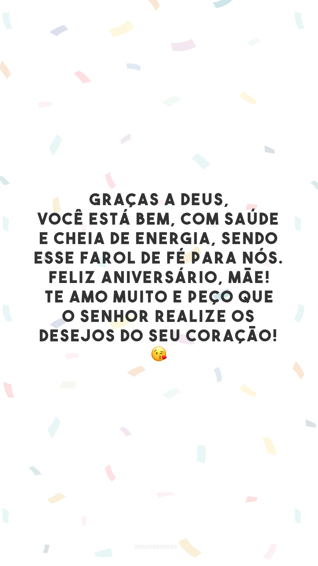Graças a Deus, você está bem, com saúde e cheia de energia, sendo esse farol de fé para nós. Feliz aniversário, mãe! Te amo muito e peço que o Senhor realize os desejos do seu coração! 😘