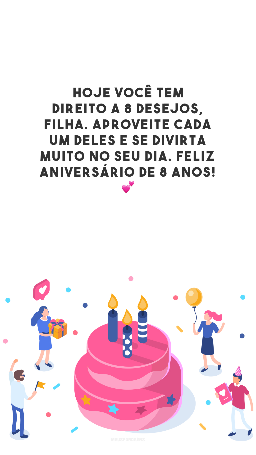 Hoje você tem direito a 8 desejos, filha. Aproveite cada um deles e se divirta muito no seu dia. Feliz aniversário de 8 anos! 💕