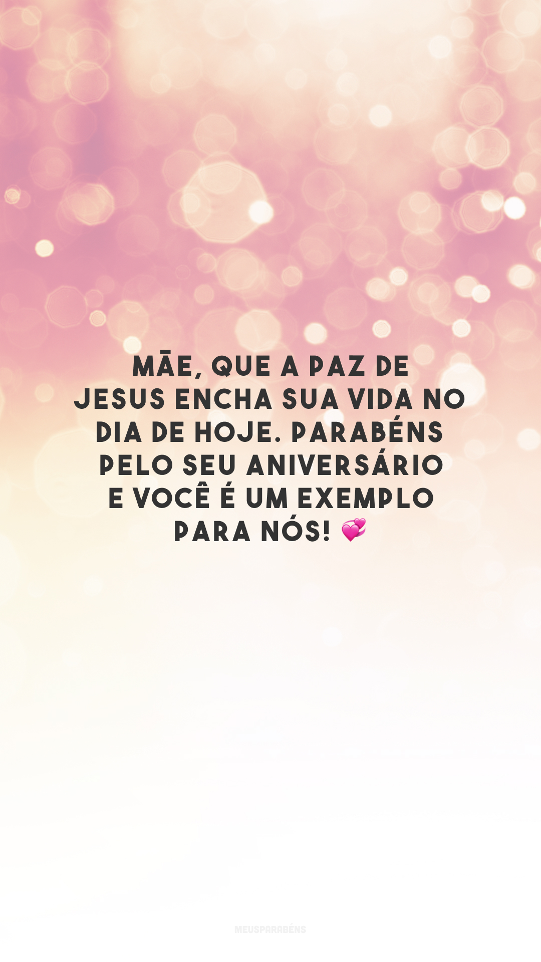 Mãe, que a paz de Jesus encha sua vida no dia de hoje. Parabéns pelo seu aniversário e você é um exemplo para nós! 💞