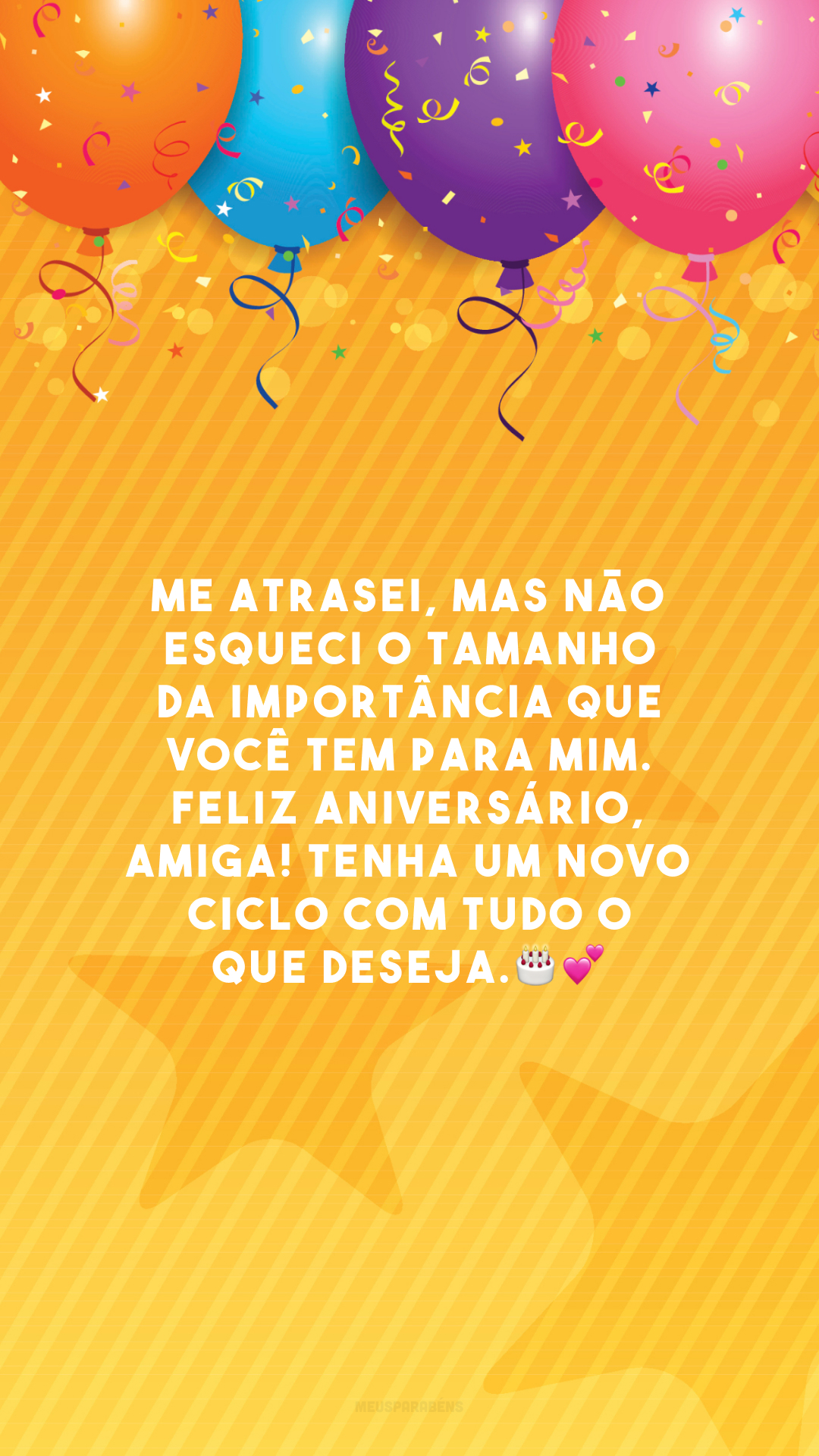 Me atrasei, mas não esqueci o tamanho da importância que você tem para mim. Feliz aniversário, amiga! Tenha um novo ciclo com tudo o que deseja.🎂💕