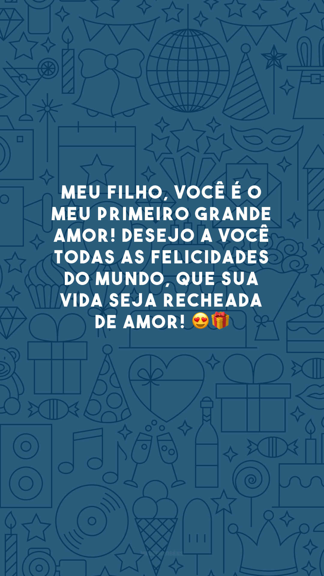 Meu filho, você é o meu primeiro grande amor! Desejo a você todas as felicidades do mundo, que sua vida seja recheada de amor! 😍🎁