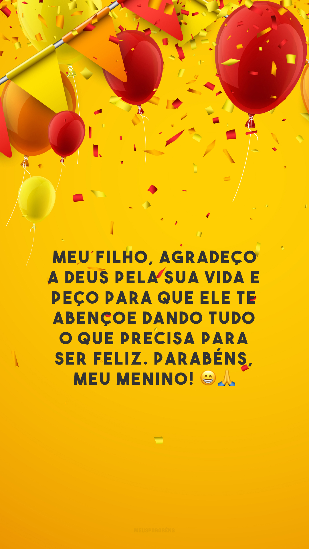 Meu filho, agradeço a Deus pela sua vida e peço para que Ele te abençoe dando tudo o que precisa para ser feliz. Parabéns, meu menino! 😁🙏