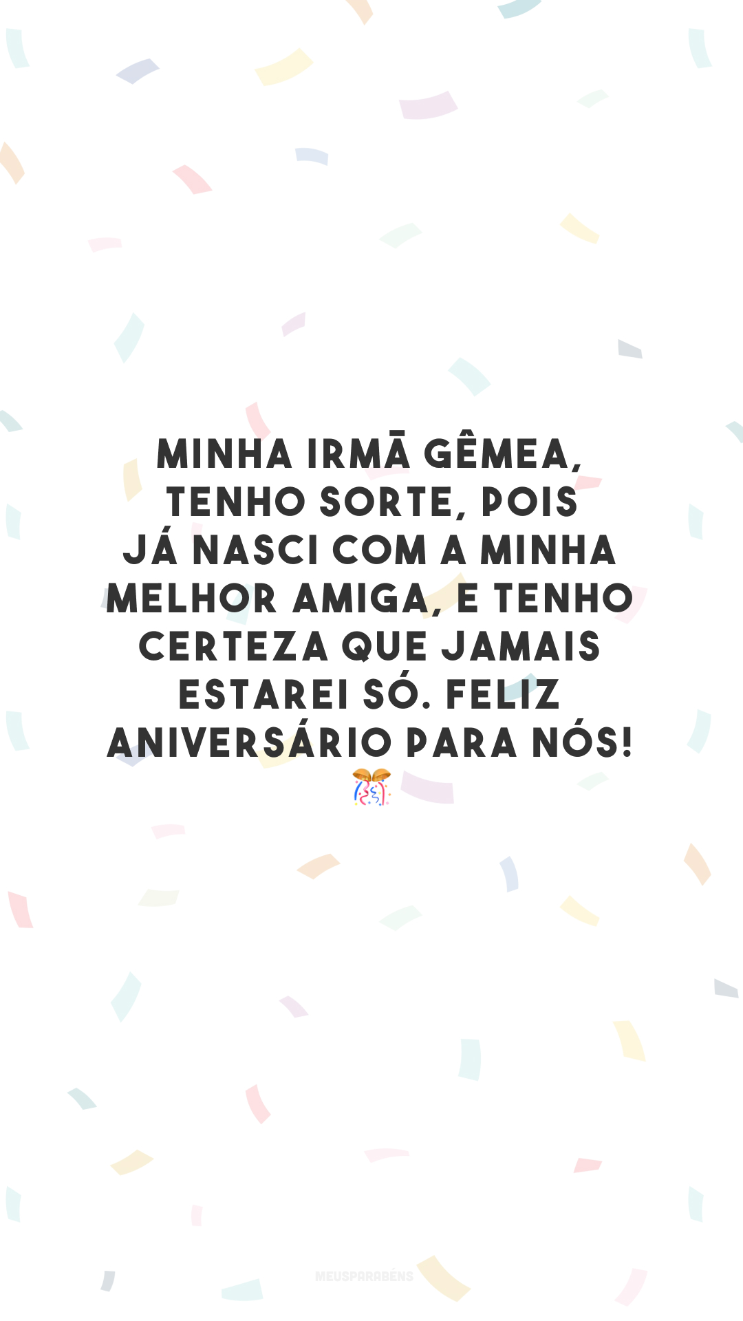 Minha irmã gêmea, tenho sorte, pois já nasci com a minha melhor amiga, e tenho certeza que jamais estarei só. Feliz aniversário para nós! 🎊