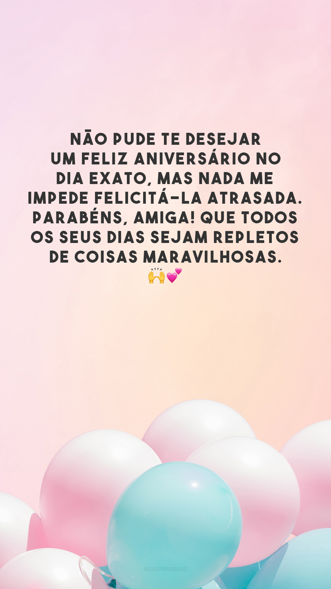 Não pude te desejar um feliz aniversário no dia exato, mas nada me impede felicitá-la atrasada. Parabéns, amiga! Que todos os seus dias sejam repletos de coisas maravilhosas. 🙌💕