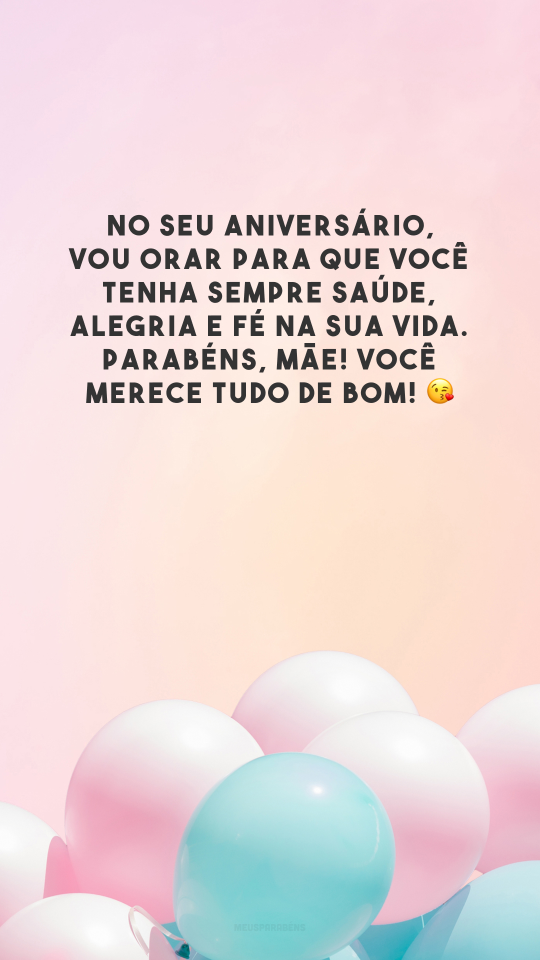 No seu aniversário, vou orar para que você tenha sempre saúde, alegria e fé na sua vida. Parabéns, mãe! Você merece tudo de bom! 😘