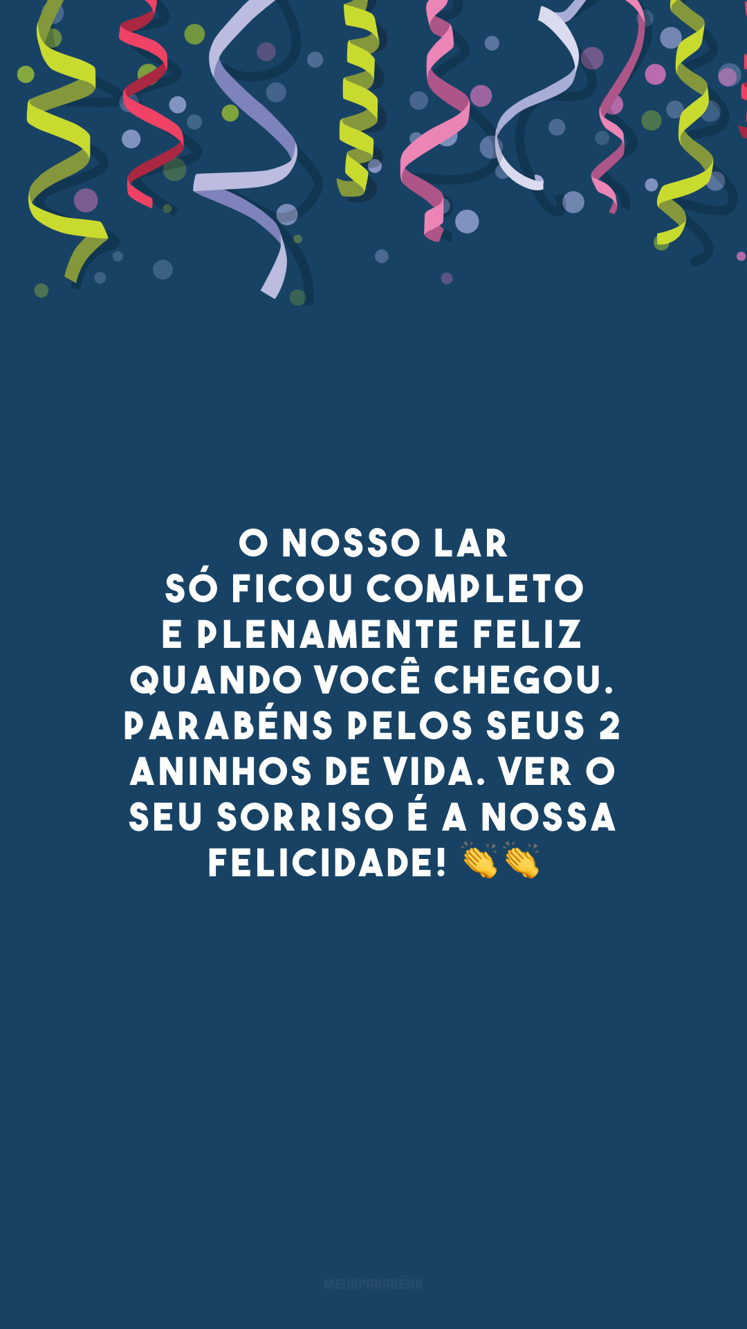 O nosso lar só ficou completo e plenamente feliz quando você chegou. Parabéns pelos seus 2 aninhos de vida. Ver o seu sorriso é a nossa felicidade! 👏👏