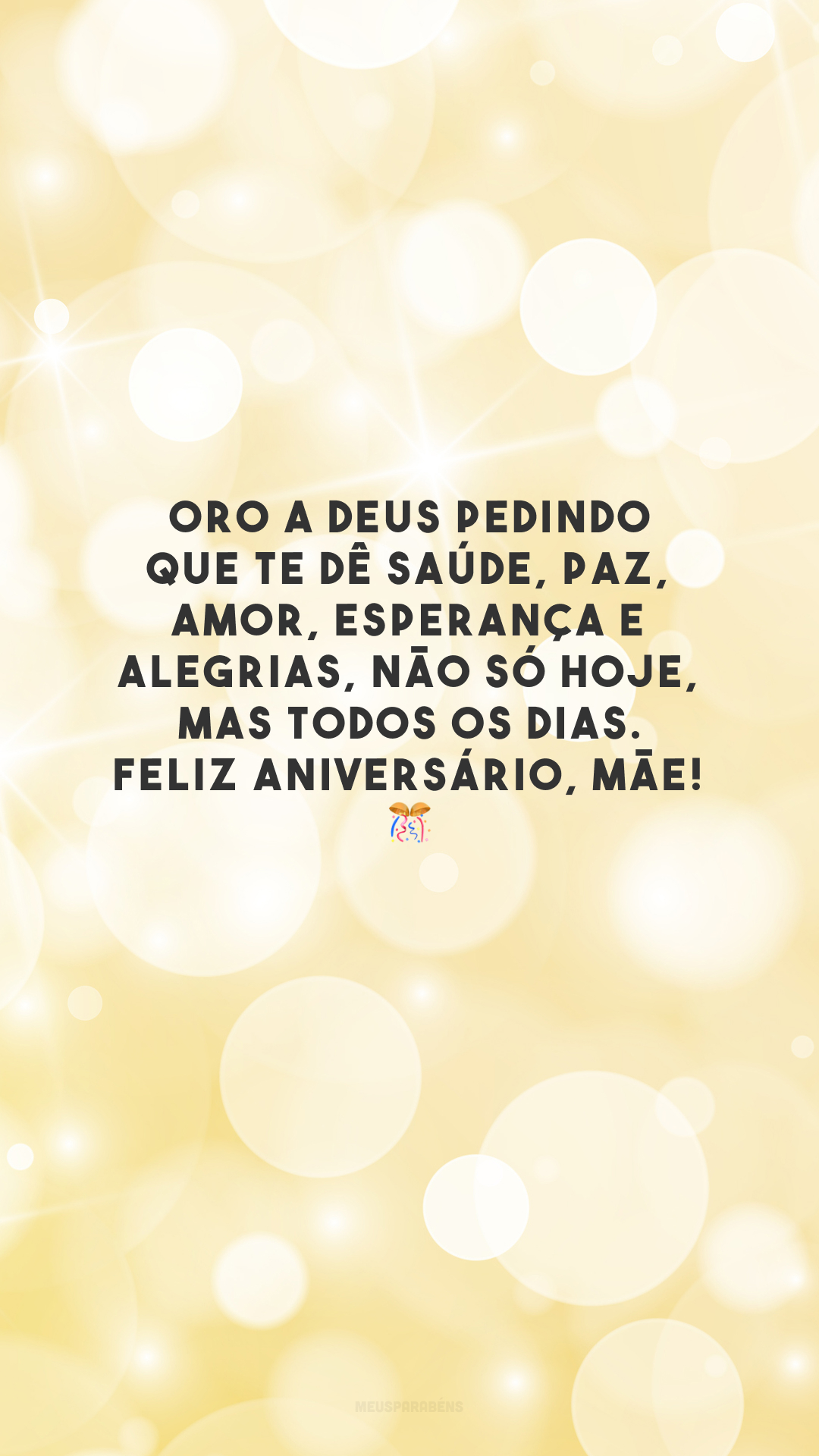 Oro a Deus pedindo que te dê saúde, paz, amor, esperança e alegrias, não só hoje, mas todos os dias. Feliz aniversário, mãe!  🎊