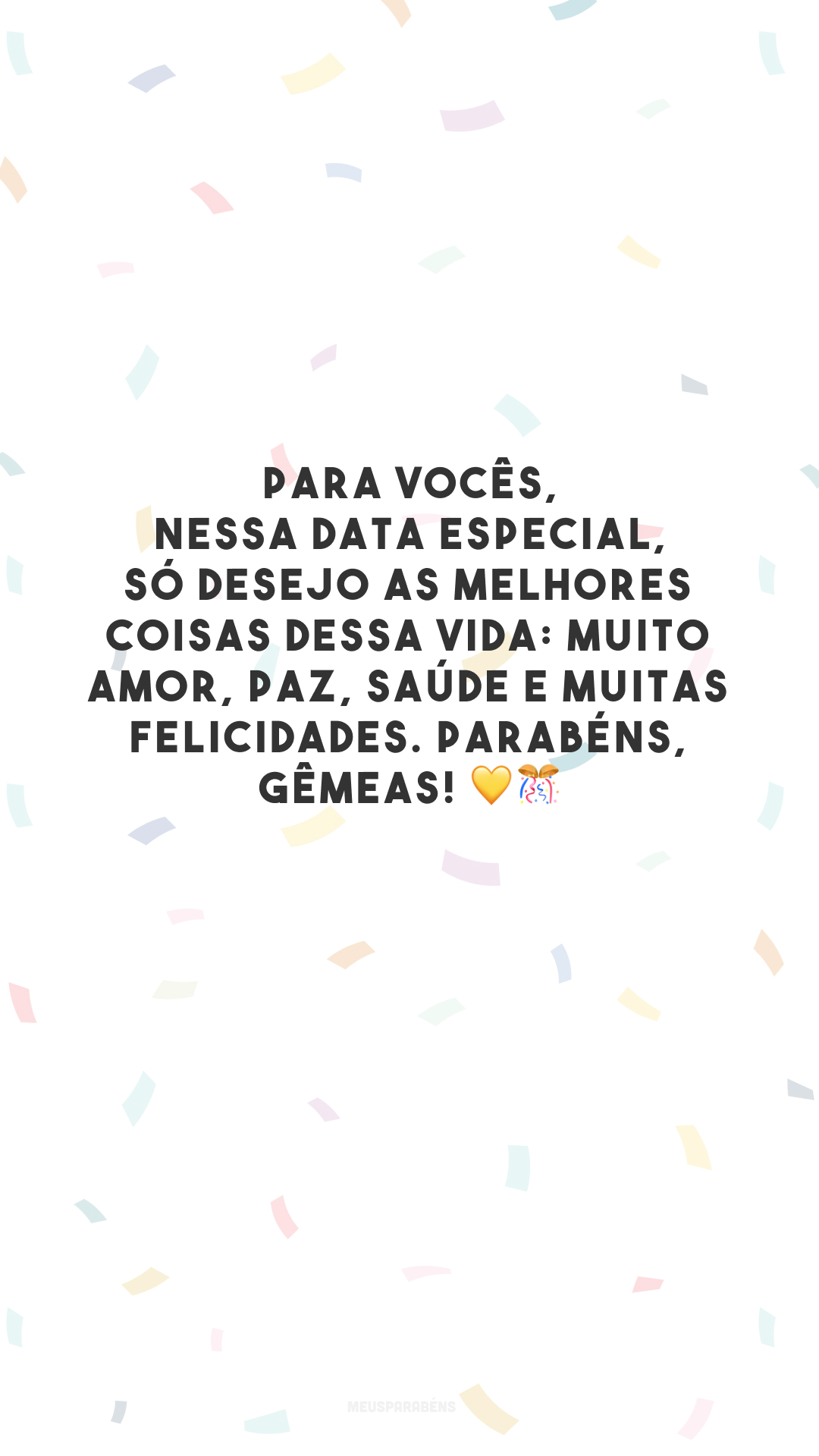 Para vocês, nessa data especial, só desejo as melhores coisas dessa vida: muito amor, paz, saúde e muitas felicidades. Parabéns, gêmeas! 💛🎊