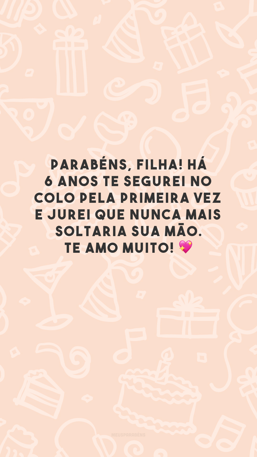 Parabéns, filha! Há 6 anos te segurei no colo pela primeira vez e jurei que nunca mais soltaria sua mão. Te amo muito! 💖