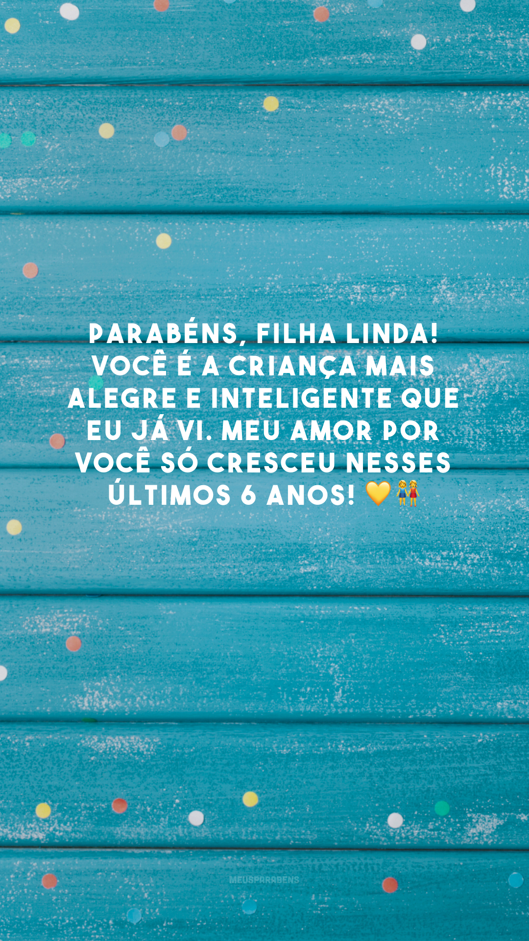 Parabéns, filha linda! Você é a criança mais alegre e inteligente que eu já vi. Meu amor por você só cresceu nesses últimos 6 anos! 💛👭