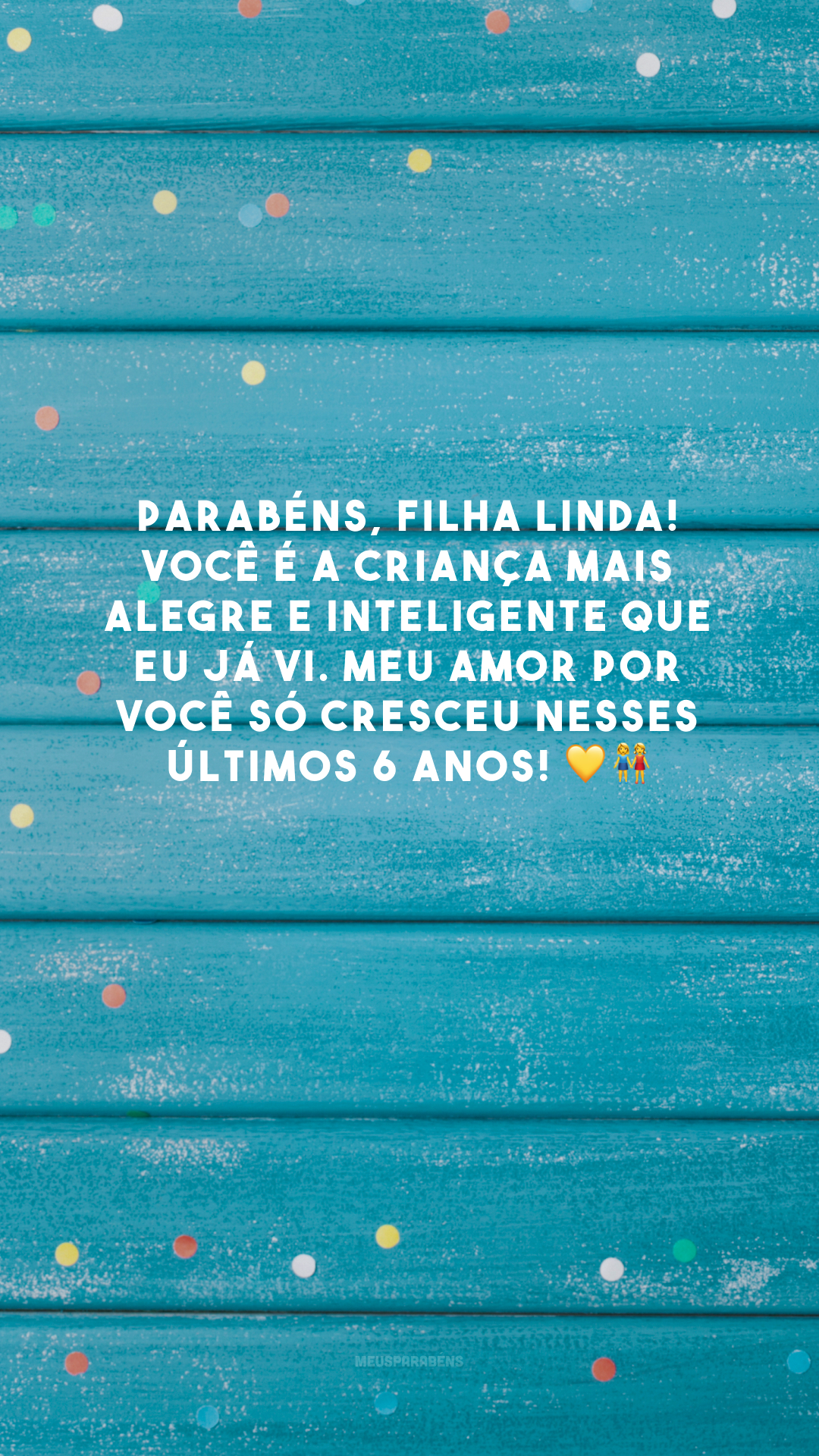 Parabéns, filha linda! Você é a criança mais alegre e inteligente que eu já vi. Meu amor por você só cresceu nesses últimos 6 anos! 💛👭