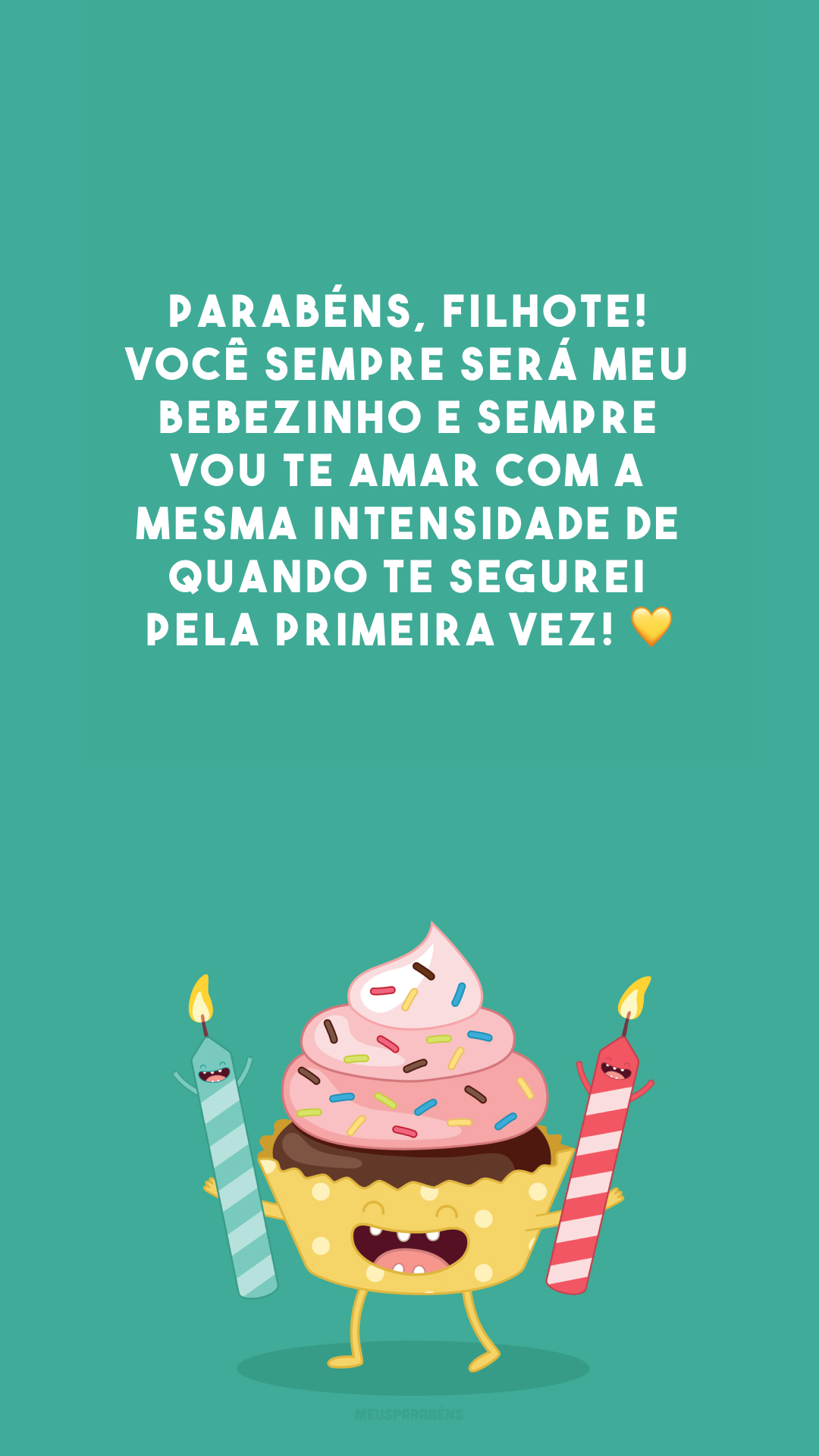 Parabéns, filhote! Você sempre será meu bebezinho e sempre vou te amar com a mesma intensidade de quando te segurei pela primeira vez! 💛