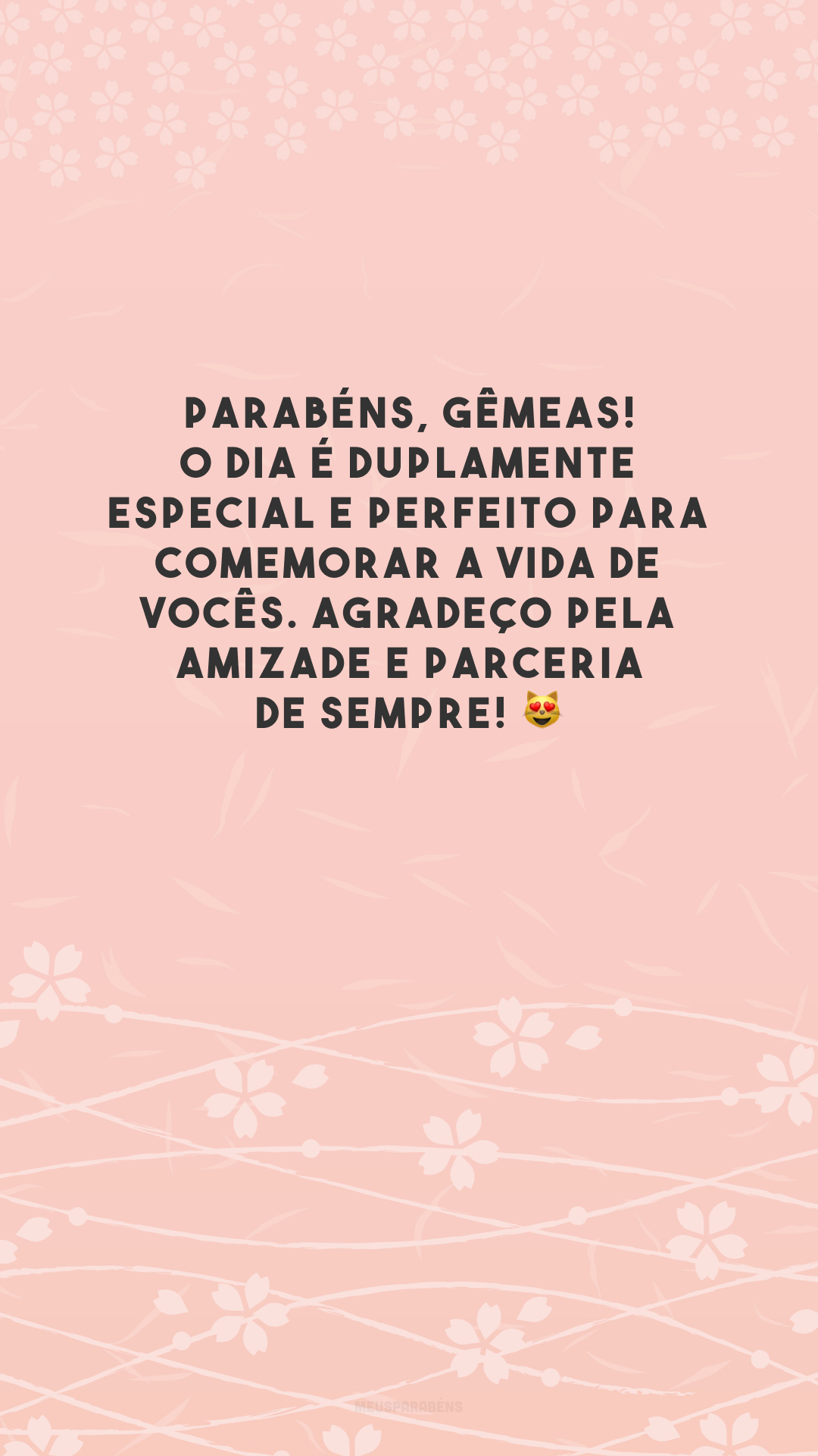 Parabéns, gêmeas! O dia é duplamente especial e perfeito para comemorar a vida de vocês. Agradeço pela amizade e parceria de sempre! 😻