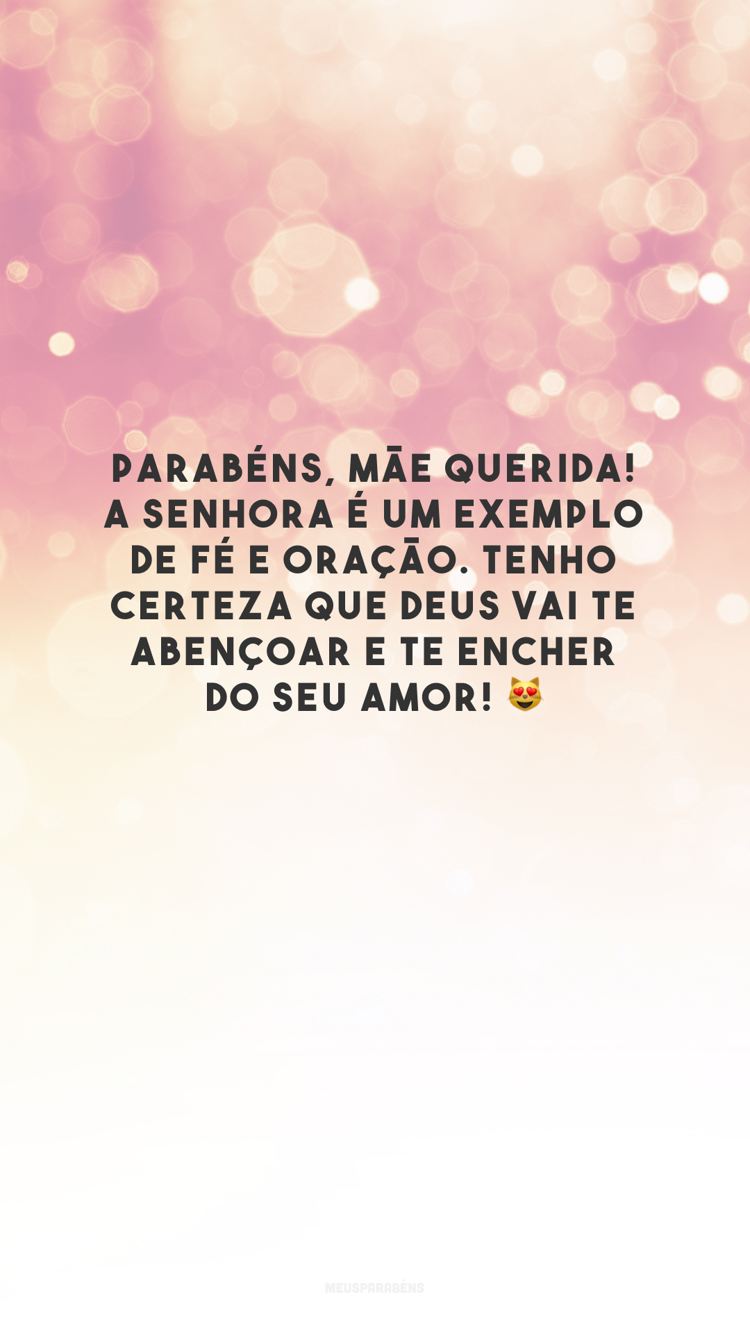 Parabéns, mãe querida! A senhora é um exemplo de fé e oração. Tenho certeza que Deus vai te abençoar e te encher do seu amor! 😻