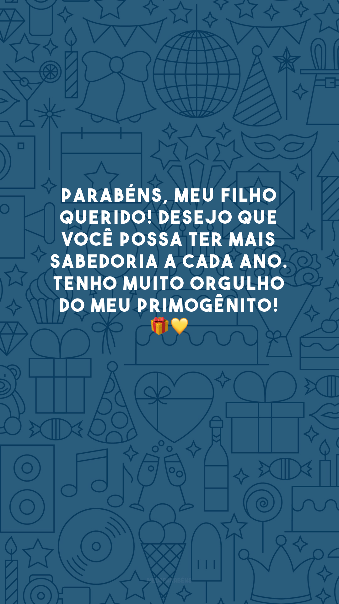 Parabéns, meu filho querido! Desejo que você possa ter mais sabedoria a cada ano. Tenho muito orgulho do meu primogênito! 🎁💛