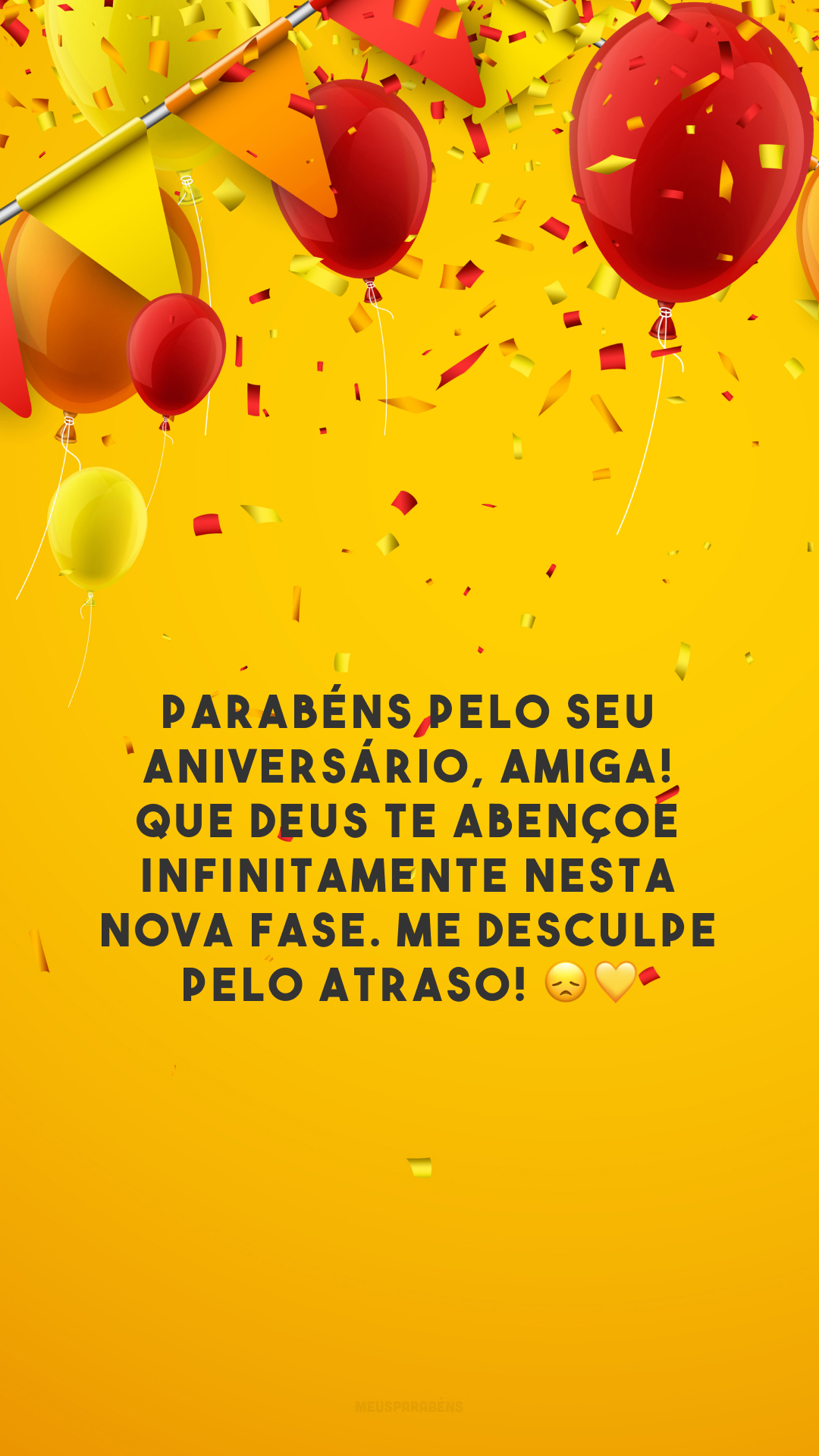 Parabéns pelo seu aniversário, amiga! Que Deus te abençoe infinitamente nesta nova fase. Me desculpe pelo atraso! 😞💛