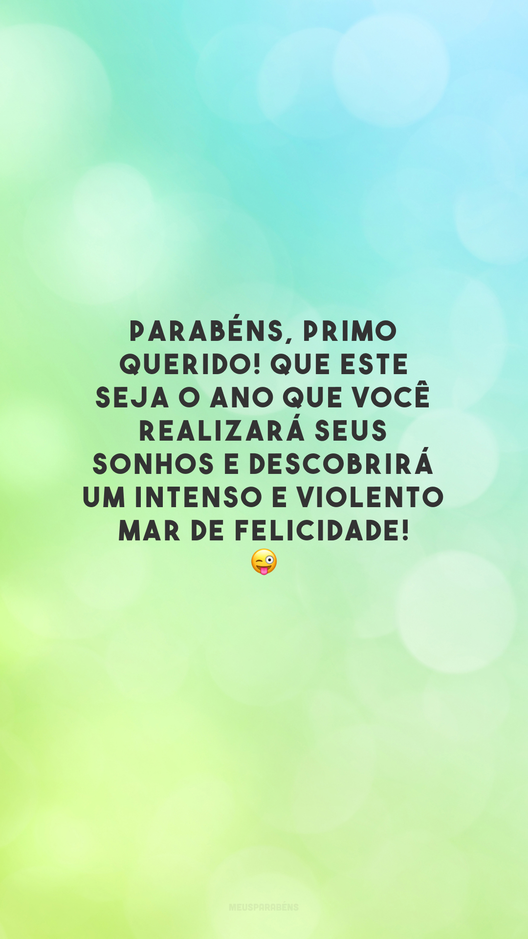 Parabéns, primo querido! Que este seja o ano que você realizará seus sonhos e descobrirá um intenso e violento mar de felicidade! 😜