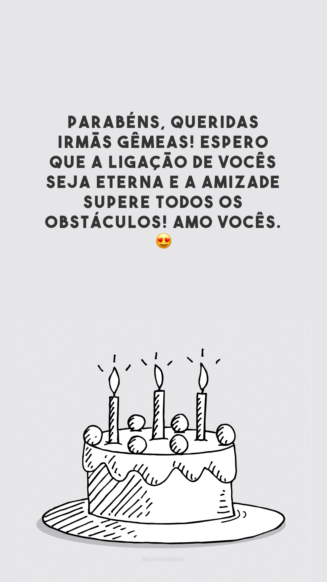 Parabéns, queridas irmãs gêmeas! Espero que a ligação de vocês seja eterna e a amizade supere todos os obstáculos! Amo vocês. 😍