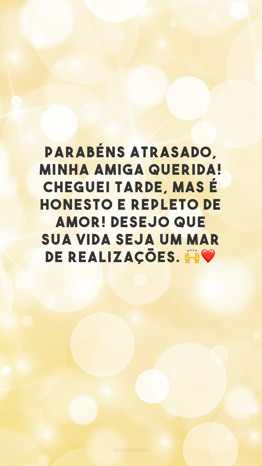 Parabéns atrasado, minha amiga querida! Cheguei tarde, mas é honesto e repleto de amor! Desejo que sua vida seja um mar de realizações. 🙌❤️