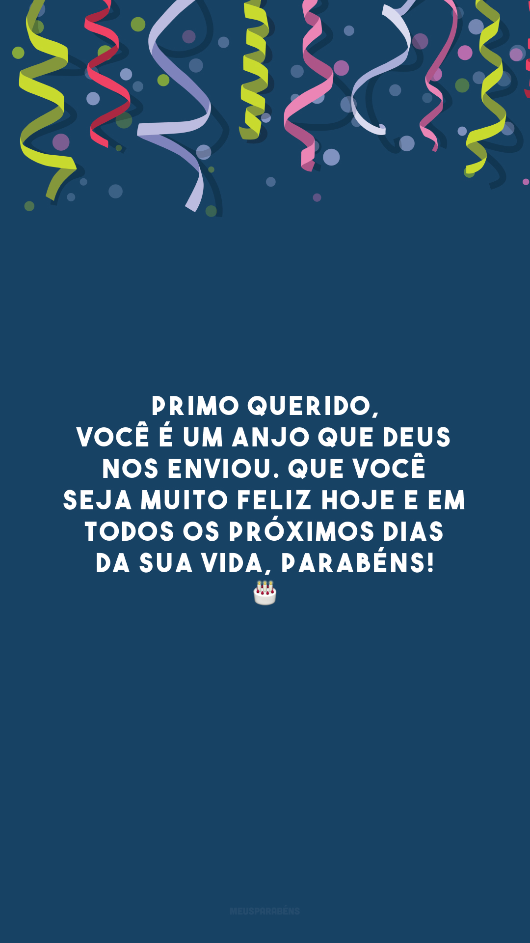 Primo querido, você é um anjo que Deus nos enviou. Que você seja muito feliz hoje e em todos os próximos dias da sua vida, parabéns! 🎂