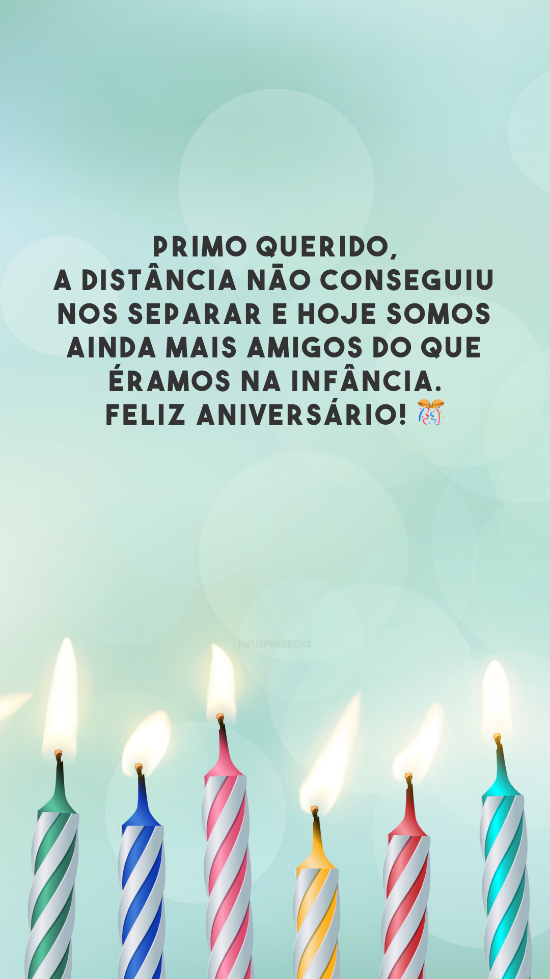 Primo querido, a distância não conseguiu nos separar e hoje somos ainda mais amigos do que éramos na infância. Feliz aniversário! 🎊