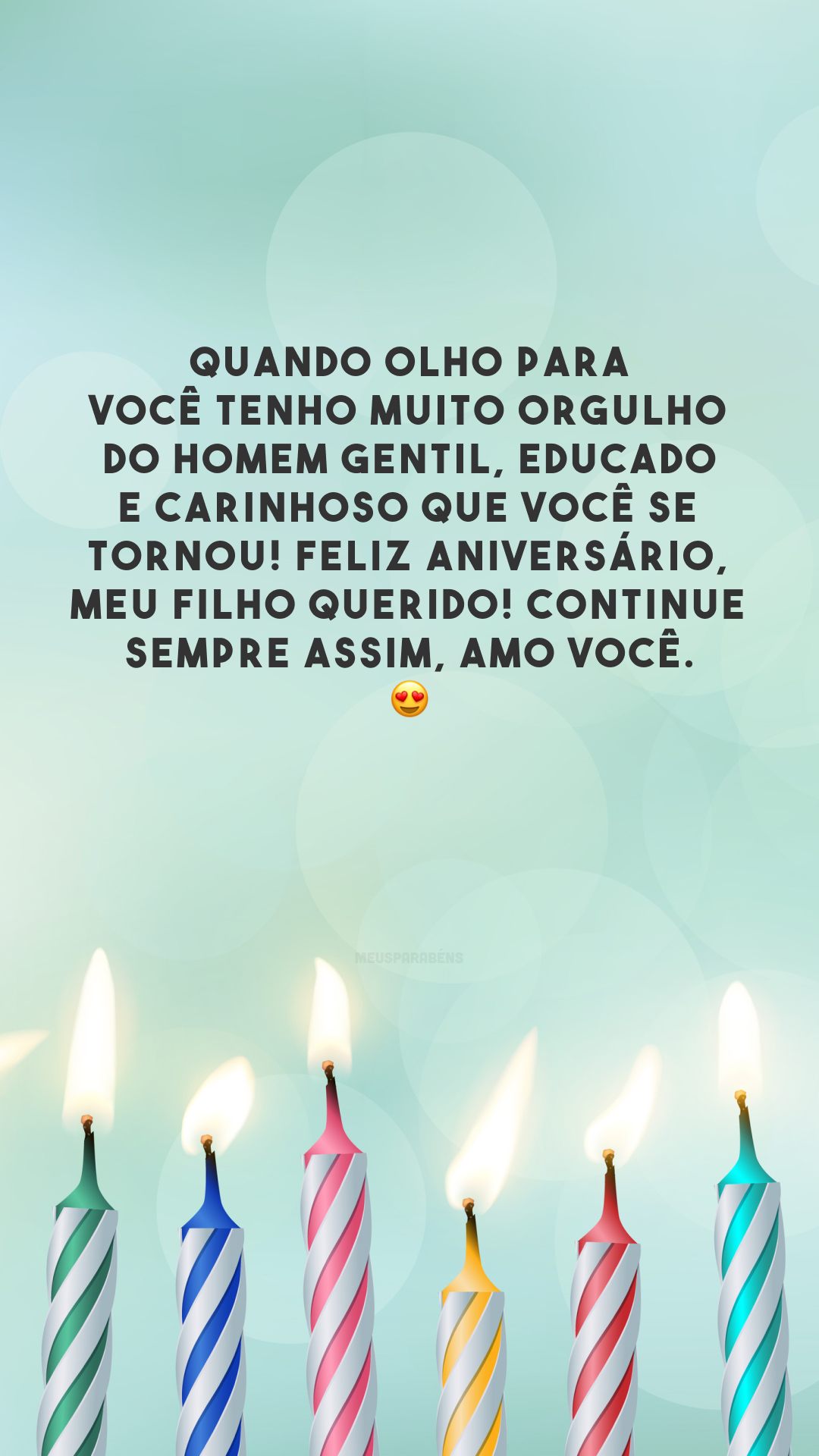 Quando olho para você tenho muito orgulho do homem gentil, educado e carinhoso que você se tornou! Feliz aniversário, meu filho querido! Continue sempre assim, amo você. 😍